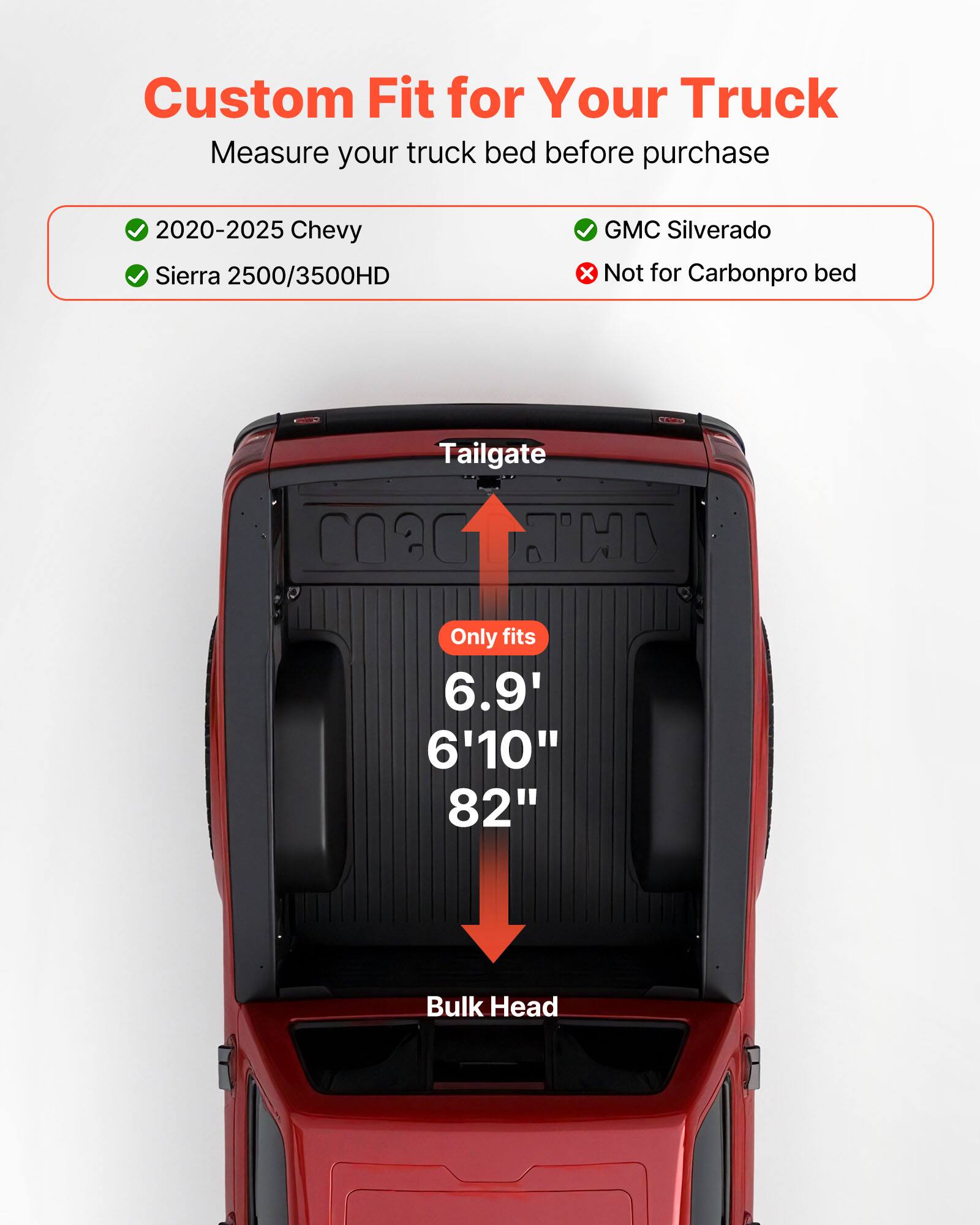 Custom Fit for Your Truck  
Measure your truck bed before purchase  

- ✔️ 2020-2025 Chevy  
- ✔️ Sierra 2500/3500HD  
- ✔️ GMC Silverado  
- ❌ Not for Carbonpro bed  

Tailgate  
Only fits  
6.9'  
6'10"  
82"  

Bulk Head