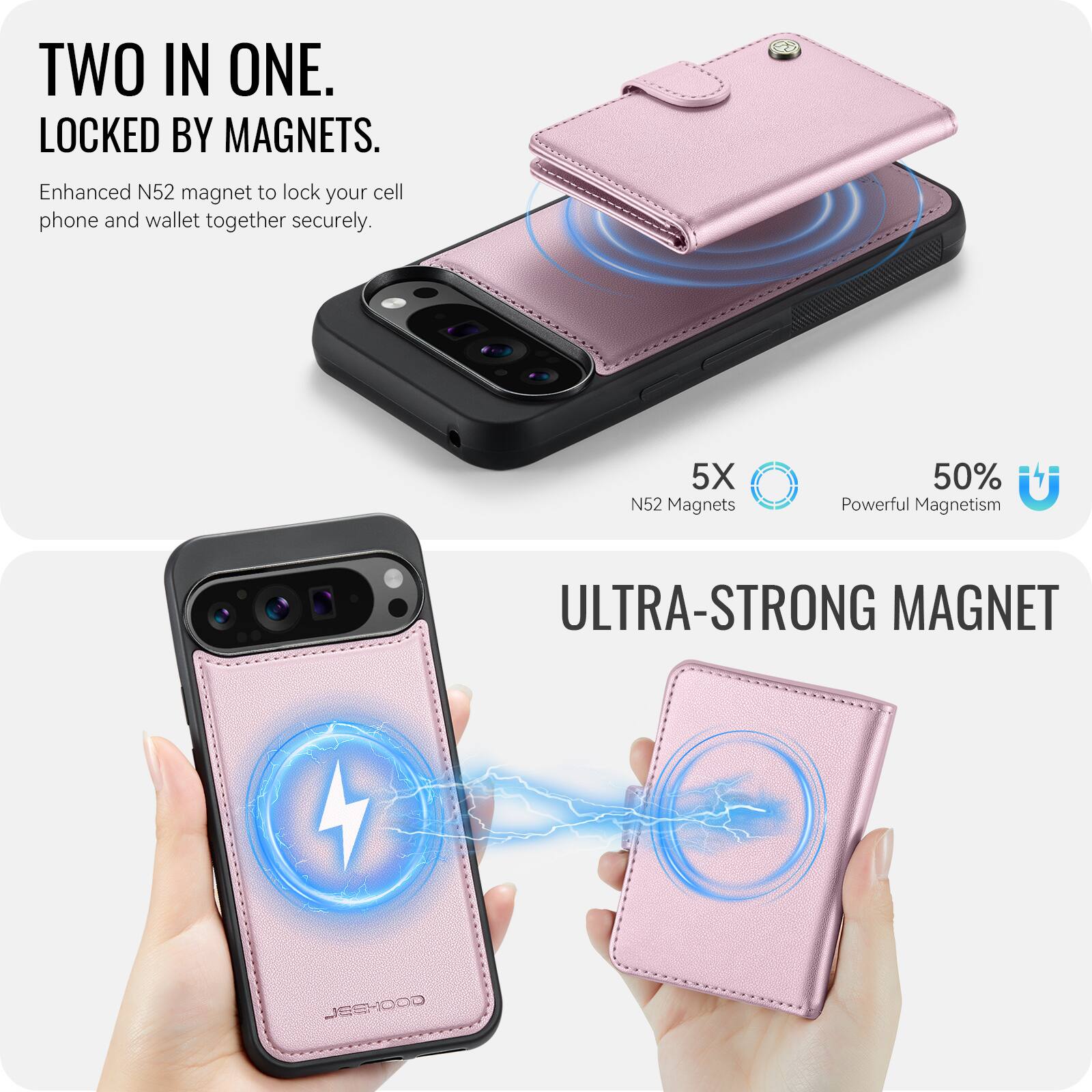 TWO IN ONE. LOCKED BY MAGNETS.  
Enhanced N52 magnet to lock your cell phone and wallet together securely.  
5X N52 Magnets  
50% Powerful Magnetism  
ULTRA-STRONG MAGNET