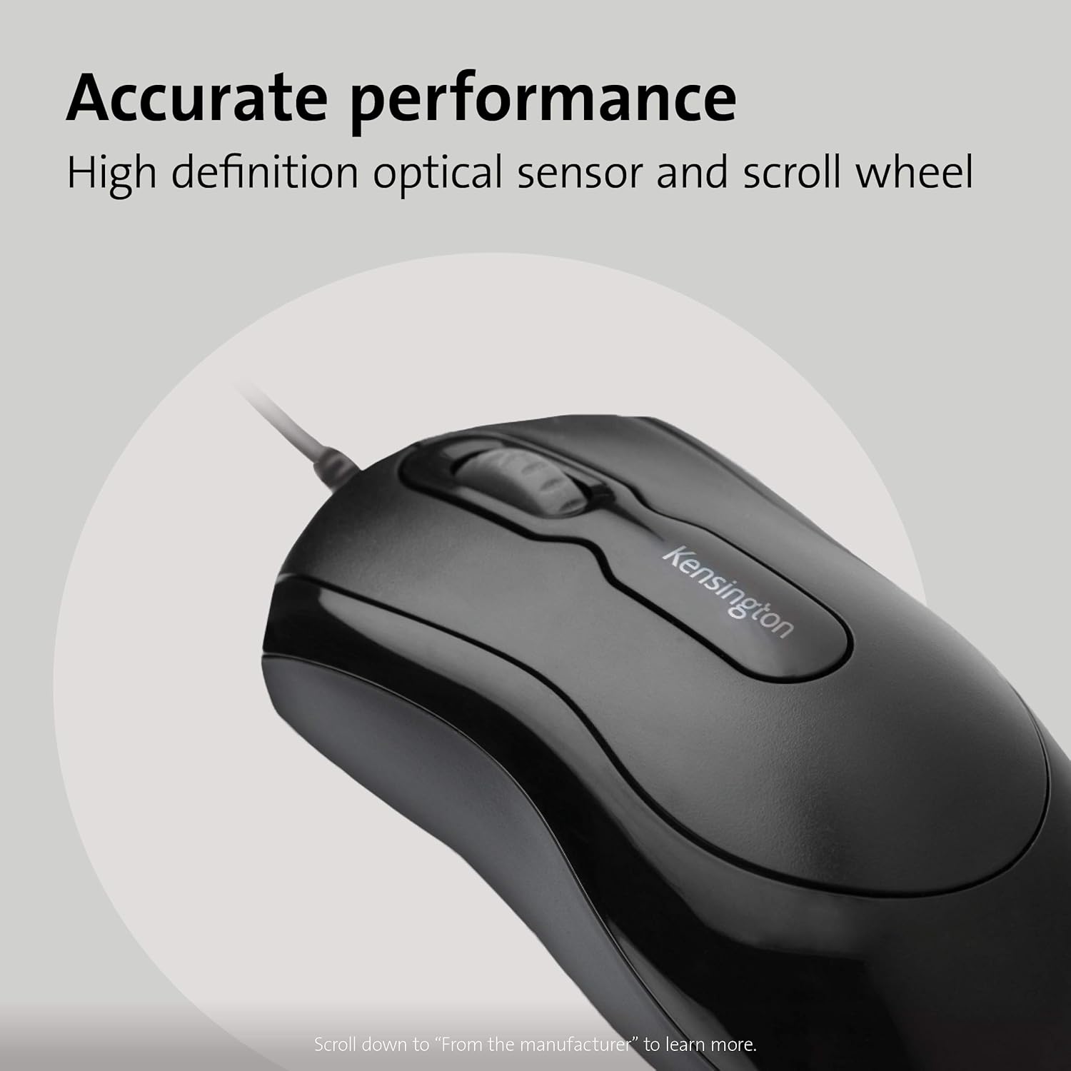 Accurate performance  
High definition optical sensor and scroll wheel  

Scroll down to "From the manufacturer" to learn more.