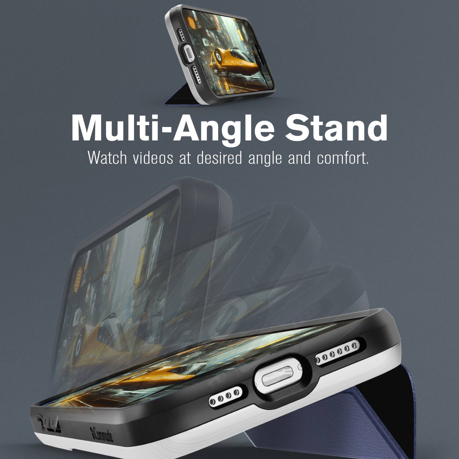 Multi-Angle Stand  
Watch videos at desired angle and comfort.