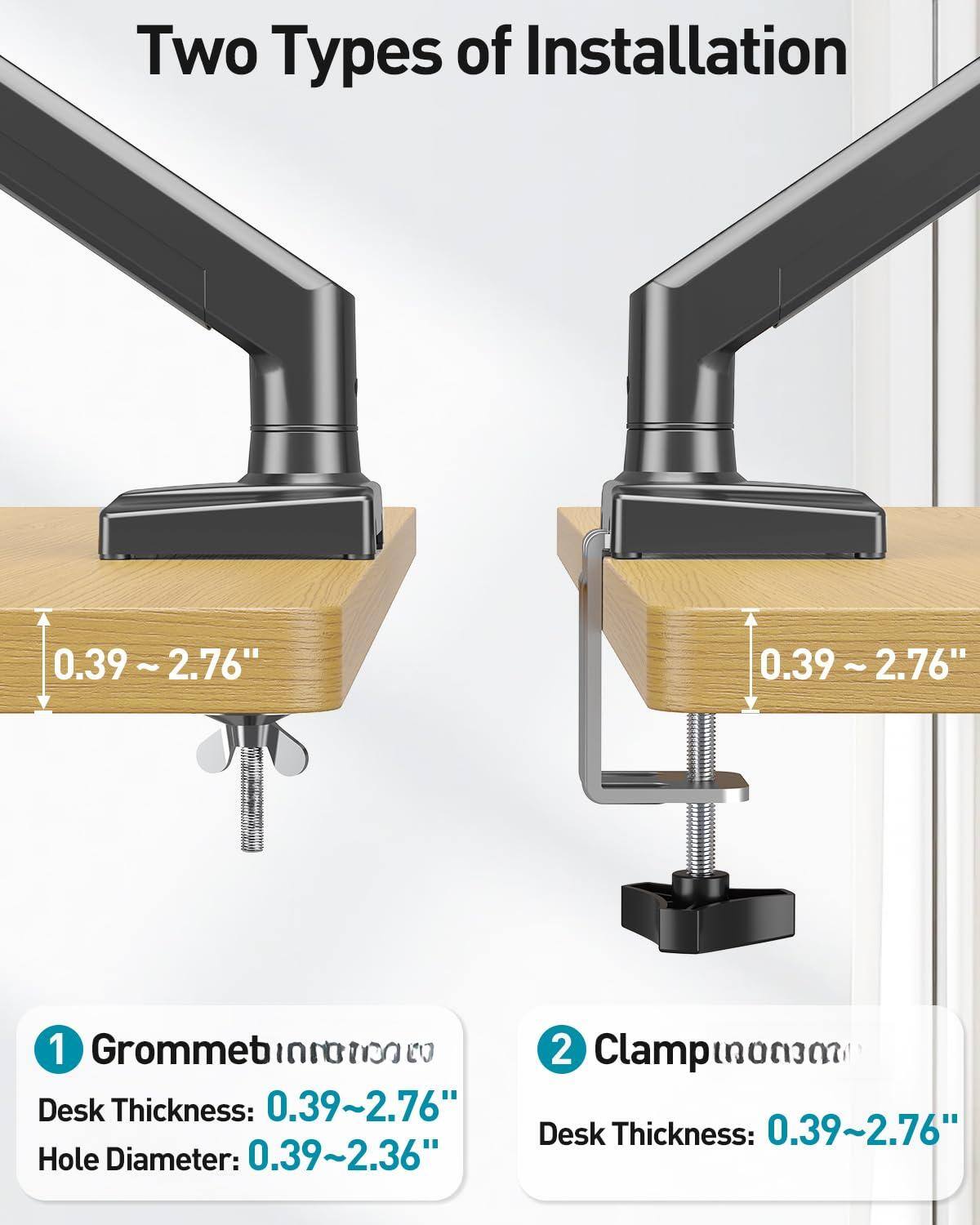 Two Types of Installation

1. Grommet Installation
   - Desk Thickness: 0.39~2.76"
   - Hole Diameter: 0.39~2.36"

2. Clamp Installation
   - Desk Thickness: 0.39~2.76"