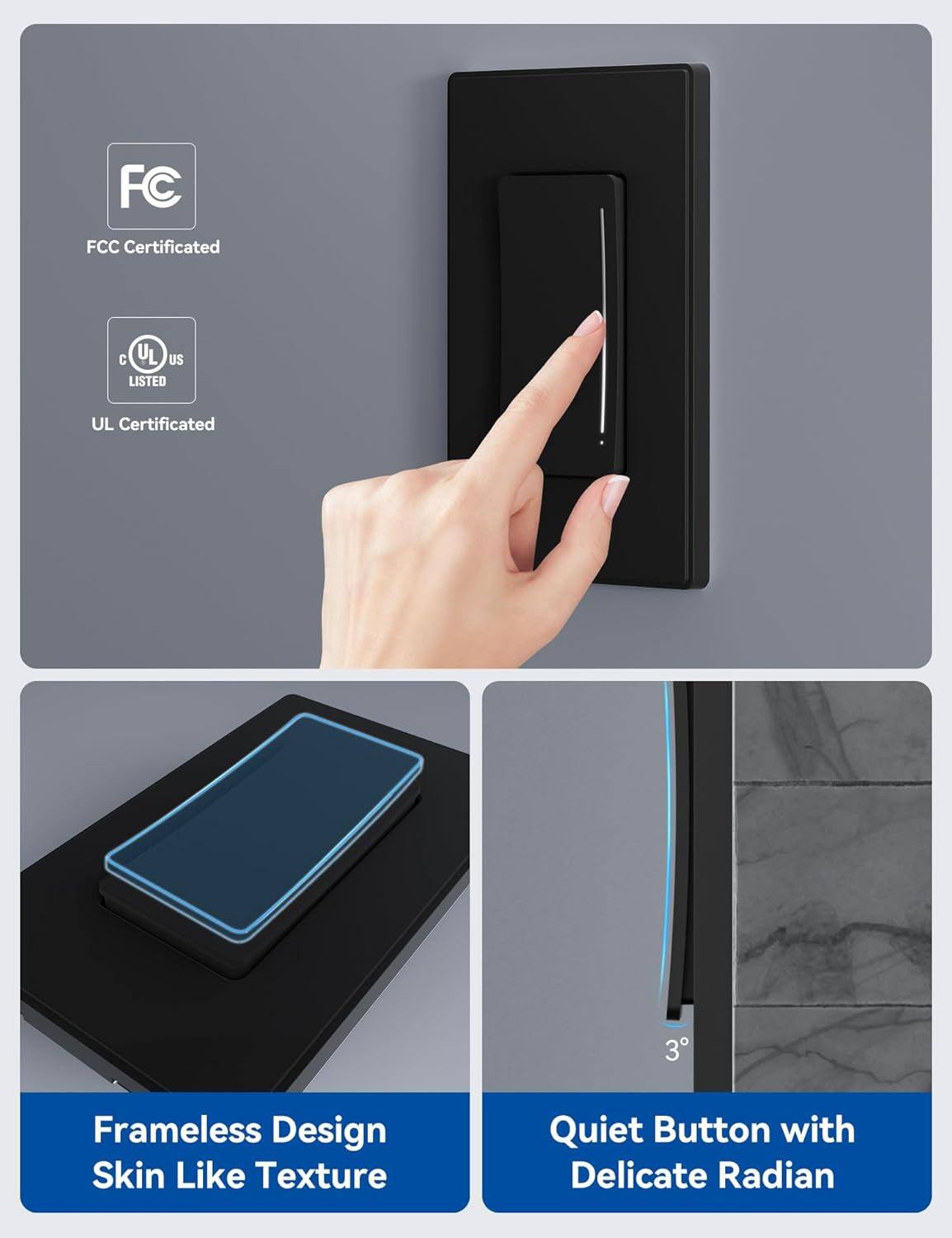 FC FCC Certificated, C UL US LISTED, UL Certificated, 3° Frameless Design, Skin Like Texture, Quiet Button with Delicate Radian.