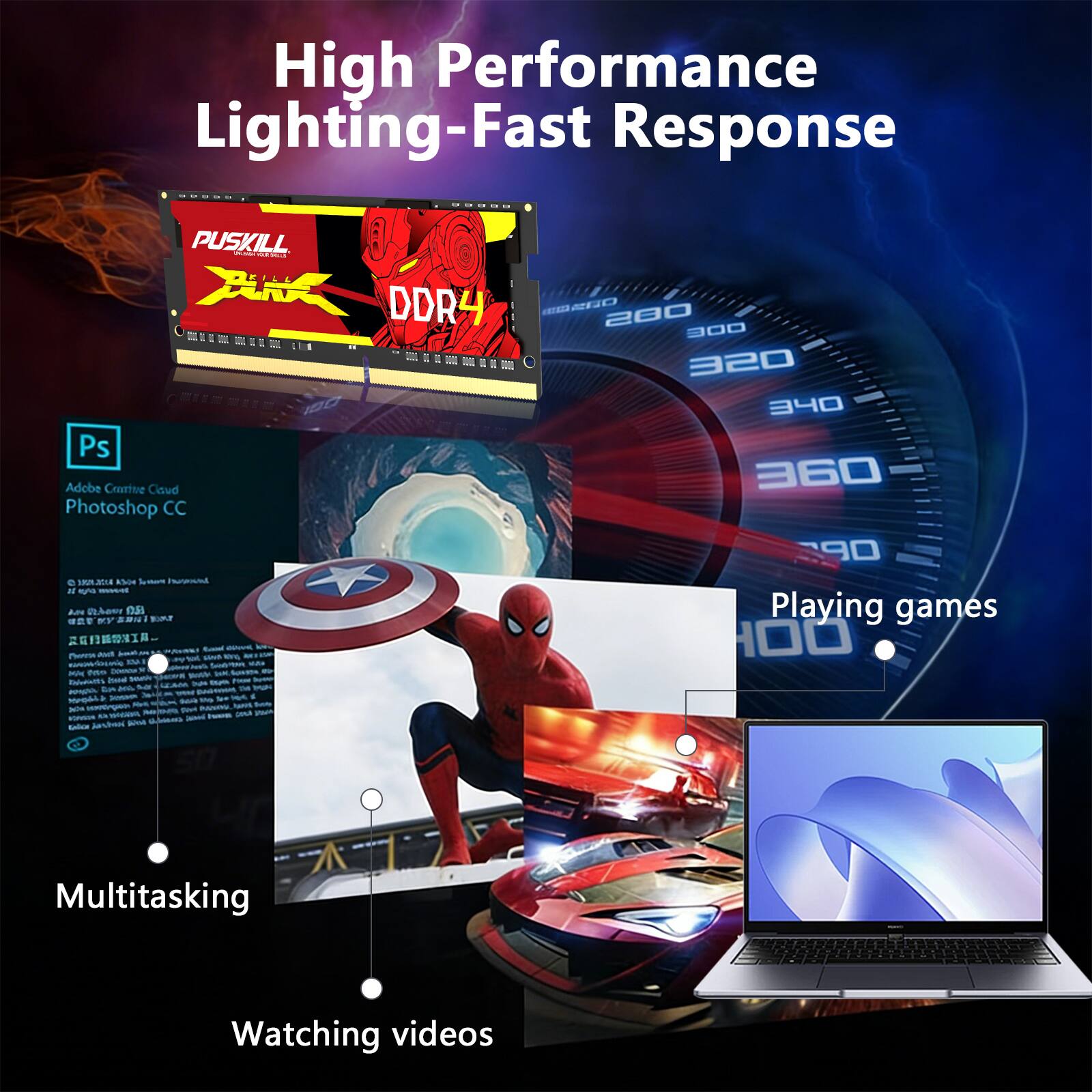 High Performance Lighting-Fast Response

PUSKILL MILK a SELL ANK DDR4 280 300 320 340 Ps Adobe Creative Cloud Photoshop CC e JKM.NOTHE ASON Instand N 15/40 mos and AN OLDANY v.v BO % Playing games ... Photos ava sins KING 925136 100 3 AGE nanemblorie 142 in KA las COMACIO Noth SUASSA Romintt's bad NN espen , En ins UVA Mooble sea for Rek uns 300g - SVM asavice - Isua pour Enlice Jashool With

Multitasking
Watching videos