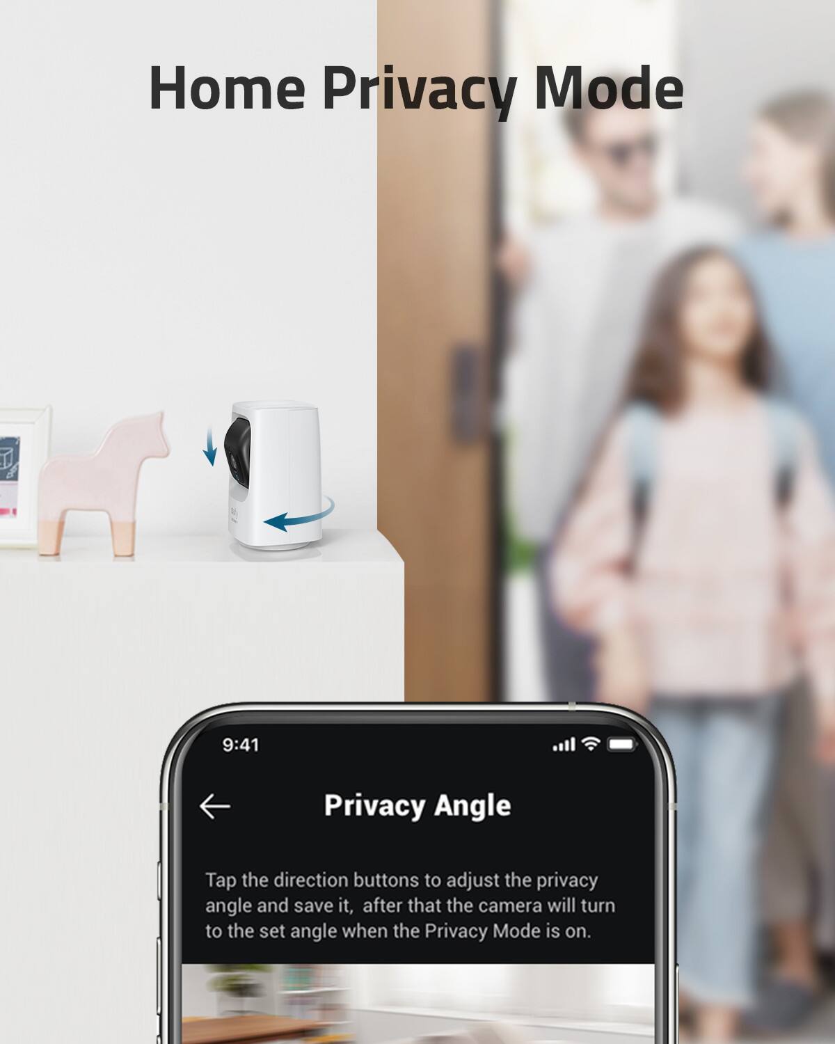 Home Privacy Mode: Tap the direction buttons to adjust the privacy angle and save it. When the Privacy Mode is on, the camera will turn to the set angle.