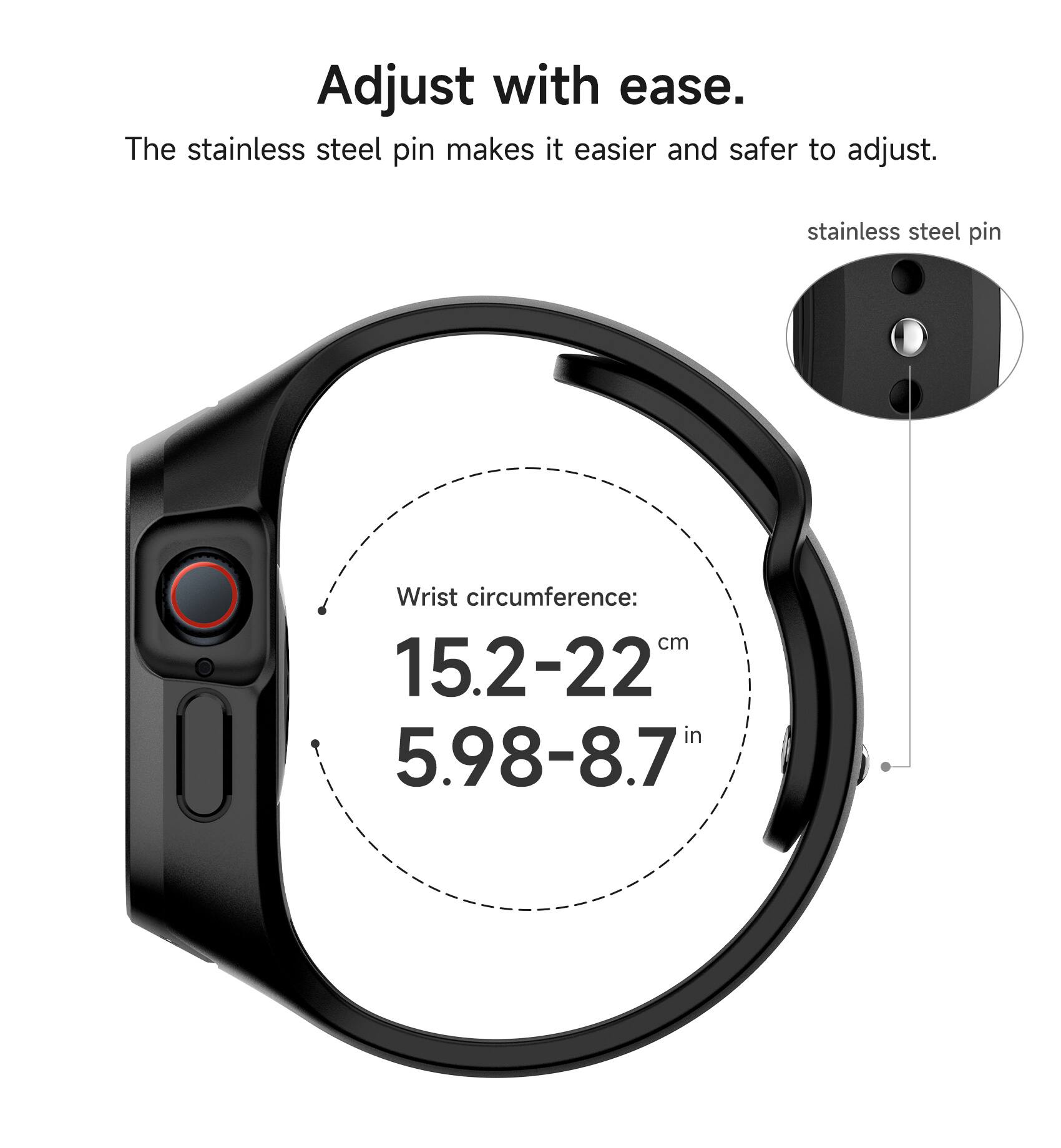 Adjust with ease. The stainless steel pin makes it easier and safer to adjust. stainless steel pin Wrist circumference: cm 15.2-22 in 5.98-8.7