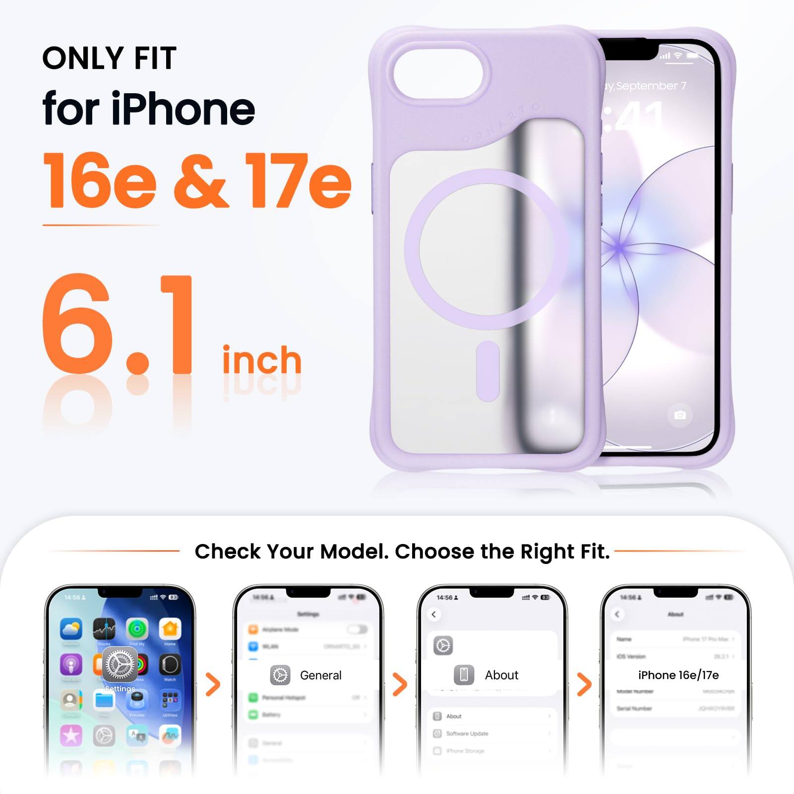 ONLY FIT for iPhone 16e & 17e  
6.1 inch  

Check Your Model. Choose the Right Fit.  

General  
About  
iPhone 16e/17e