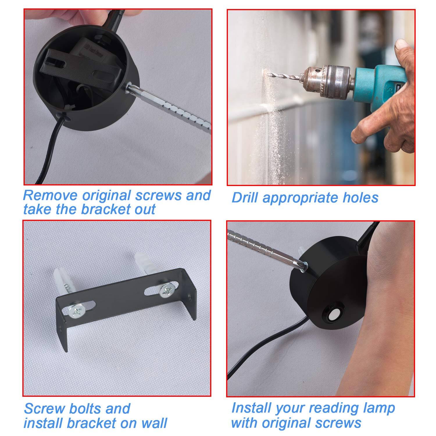 1. Remove original screws and take the bracket out
2. Drill appropriate holes
3. Screw bolts and install bracket on wall
4. Install your reading lamp with original screws