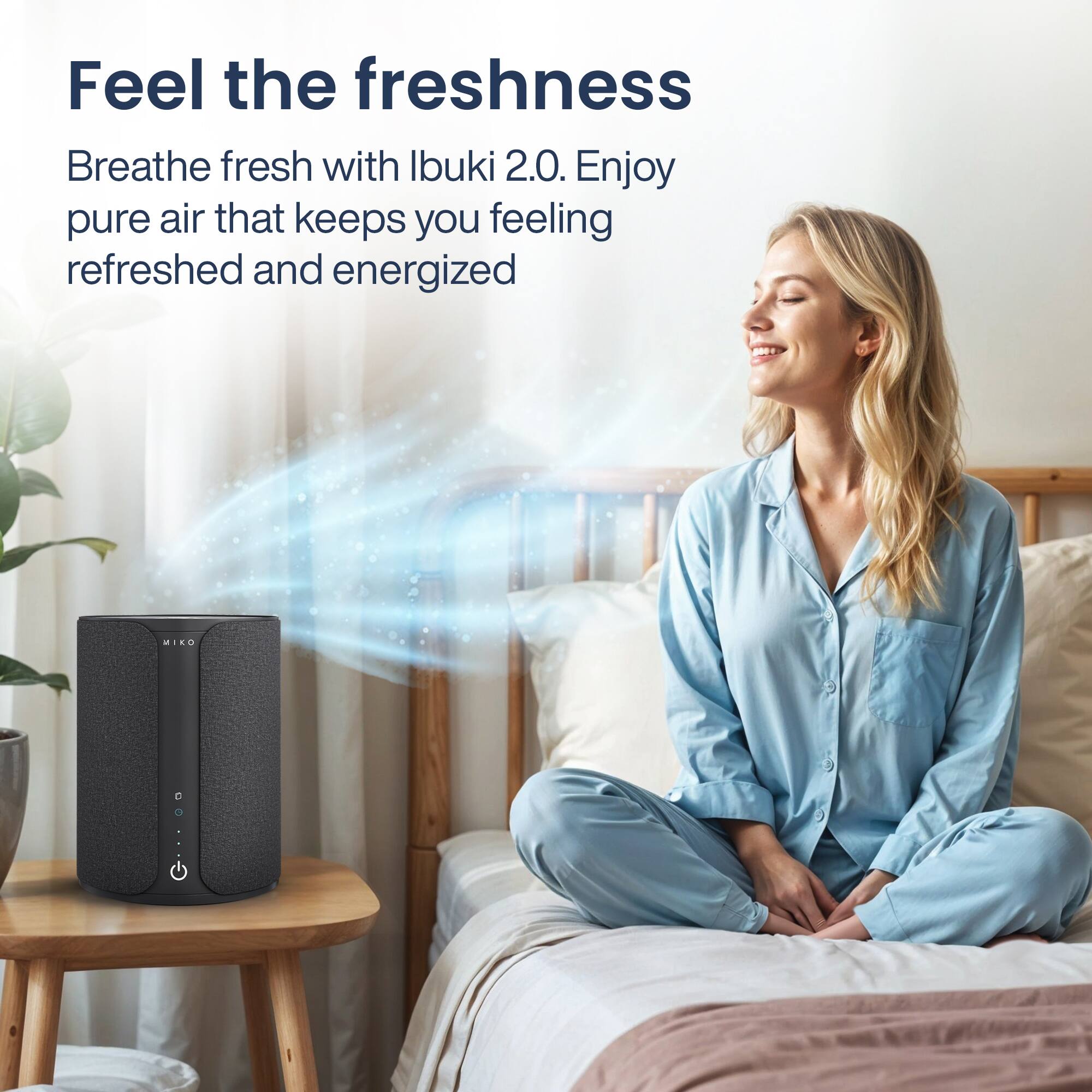 Feel the freshness

Breathe fresh with Ibuki 2.0. Enjoy pure air that keeps you feeling refreshed and energized
