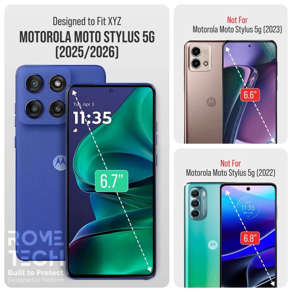 Designed to Fit XYZ MOTOROLA MOTO STYLUS 5G (2025/2026)  
Not For Motorola Moto Stylus 5g (2023)  
Tue Apr 3 11:35  
6.6"  
Not For Motorola Moto Stylus 5g (2022)  
6.7"  
6.8"  
ROME TECH  
Built to Protect  
Designed to Perform