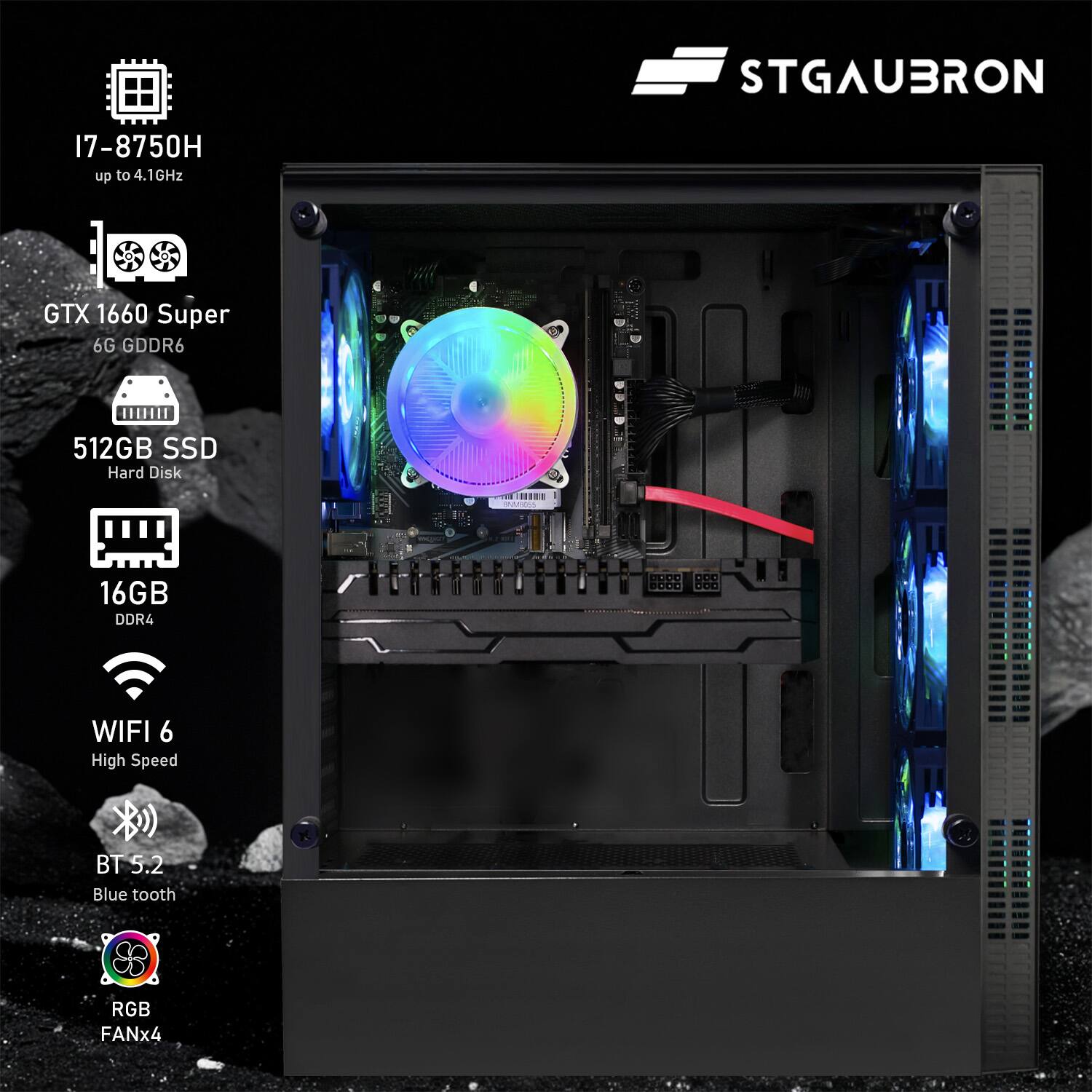 STGAUBRON

- I7-8750H up to 4.1GHz
- GTX 1660 Super 6G GDDR6
- 512GB SSD Hard Disk
- 16GB DDR4
- WIFI 6 High Speed
- BT 5.2 Blue tooth
- RGB FANx4