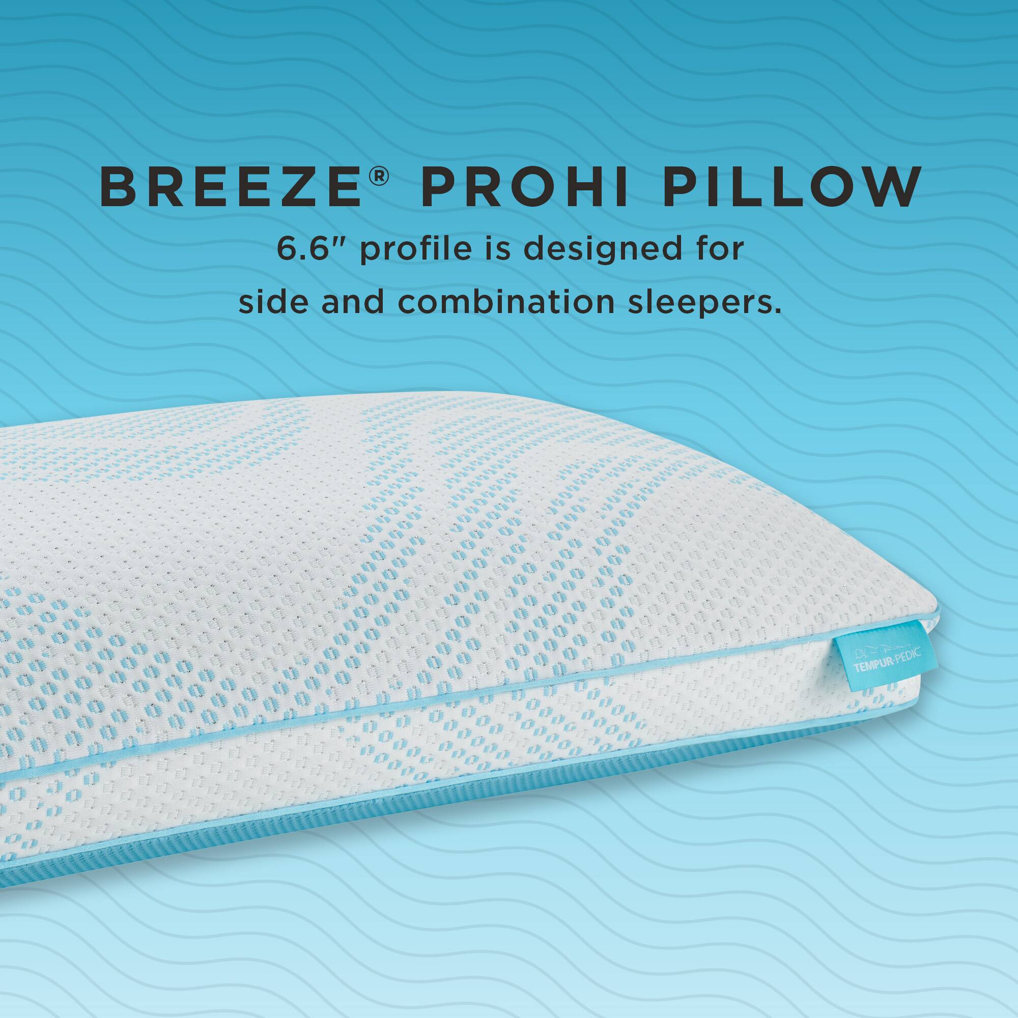 BREEZE® PROHI PILLOW  
6.6" profile is designed for side and combination sleepers.  
TEMPUR-PEDIC