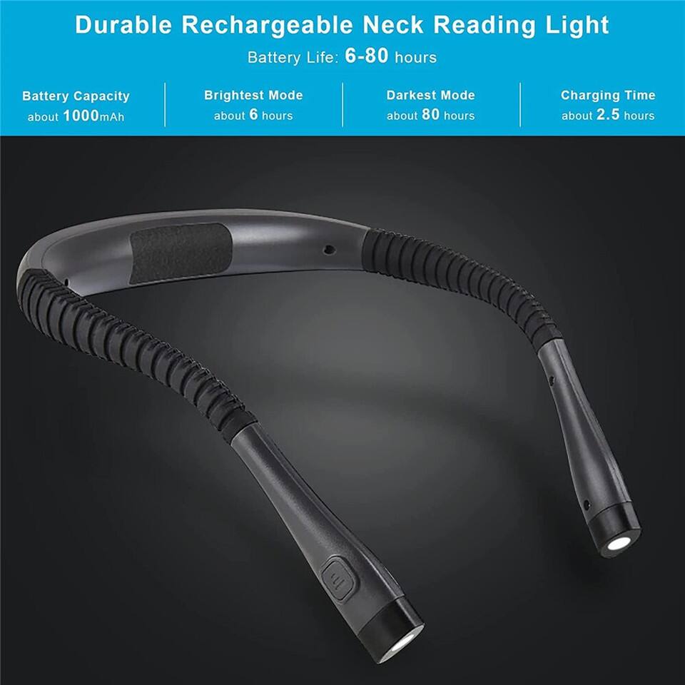 Durable Rechargeable Neck Reading Light

Battery Life: 6-80 hours

- Battery Capacity: about 1000mAh
- Brightest Mode: about 6 hours
- Darkest Mode: about 80 hours
- Charging Time: about 2.5 hours