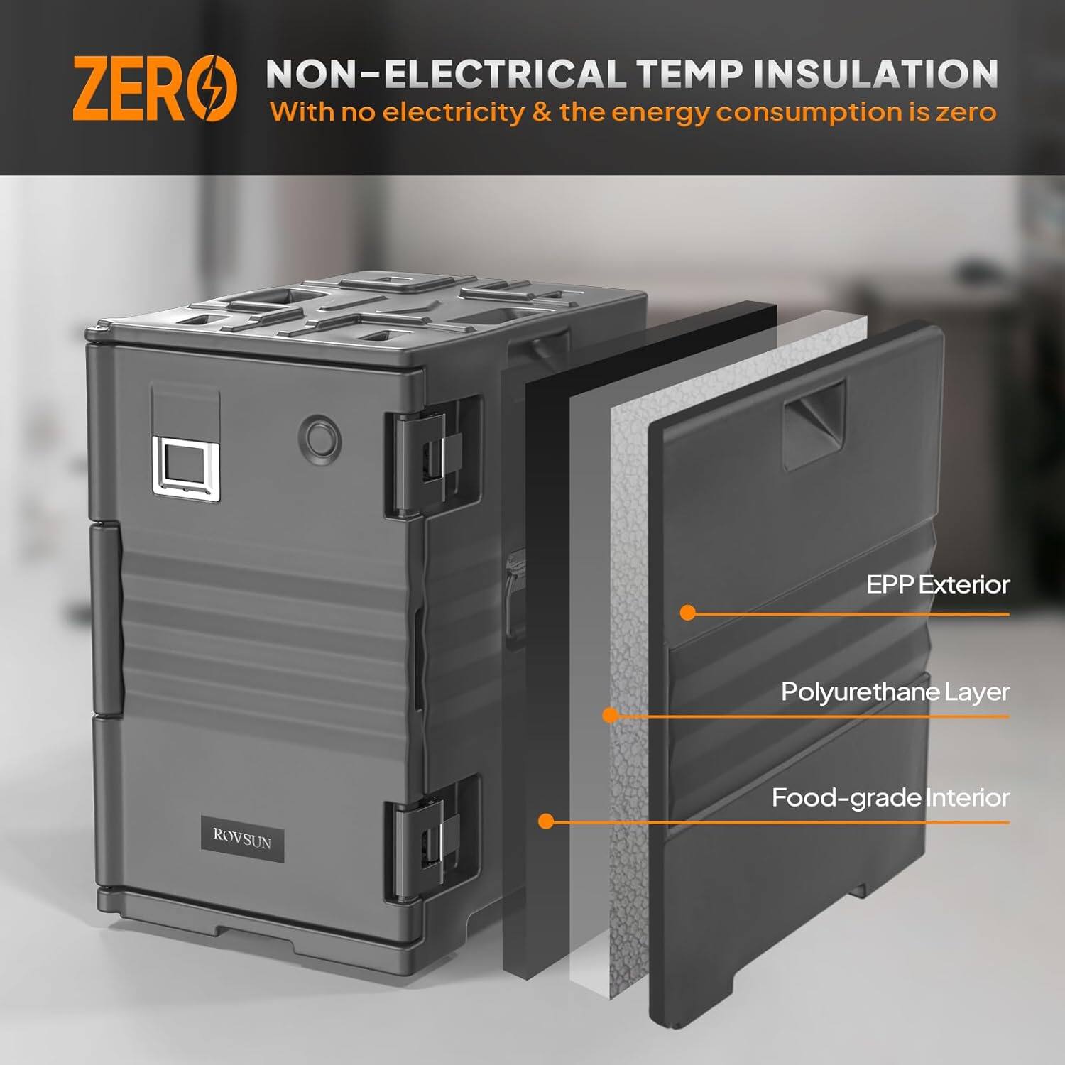 ZERO NON-ELECTRICAL TEMP INSULATION  
With no electricity & the energy consumption is zero  

EPP Exterior  
Polyurethane Layer  
Food-grade Interior