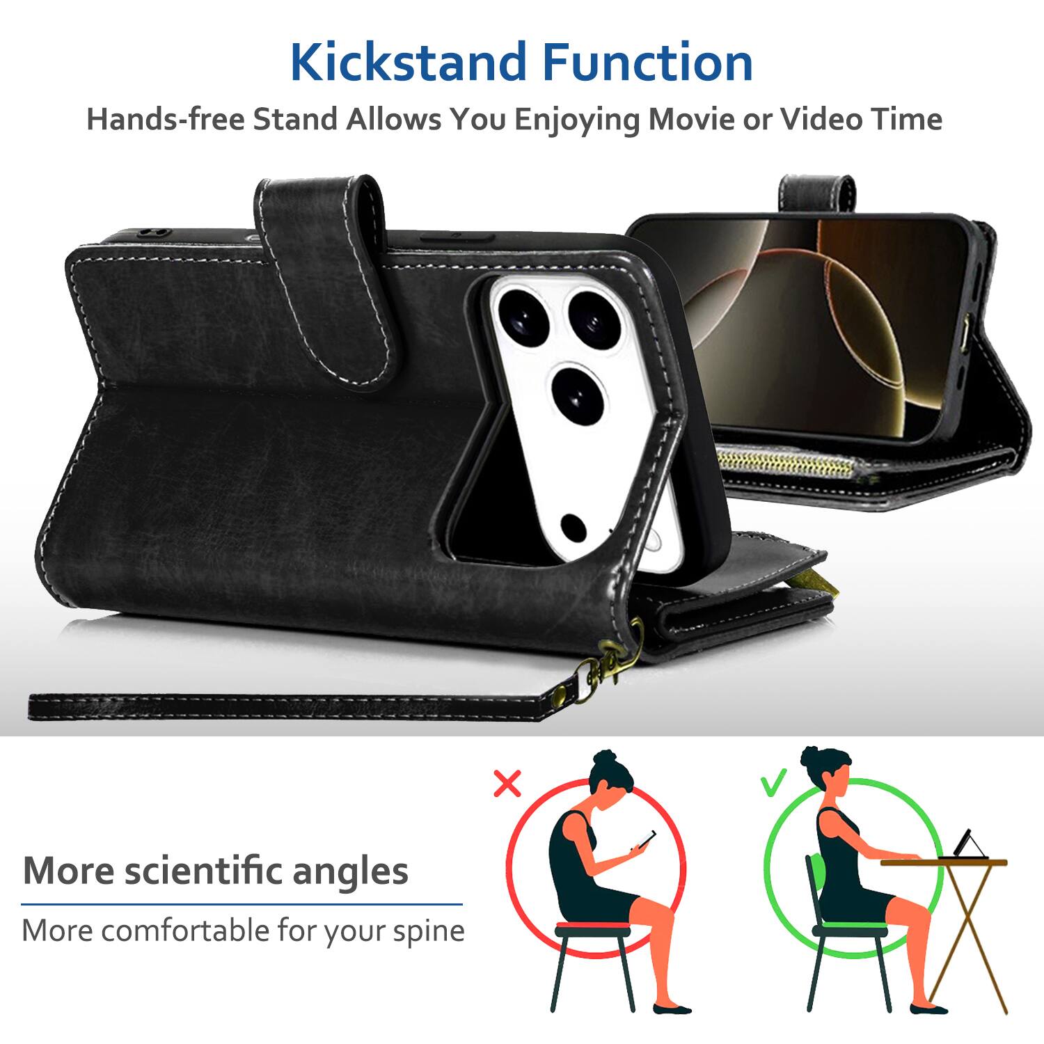 Kickstand Function  
Hands-free Stand Allows You Enjoying Movie or Video Time  

More scientific angles  
More comfortable for your spine