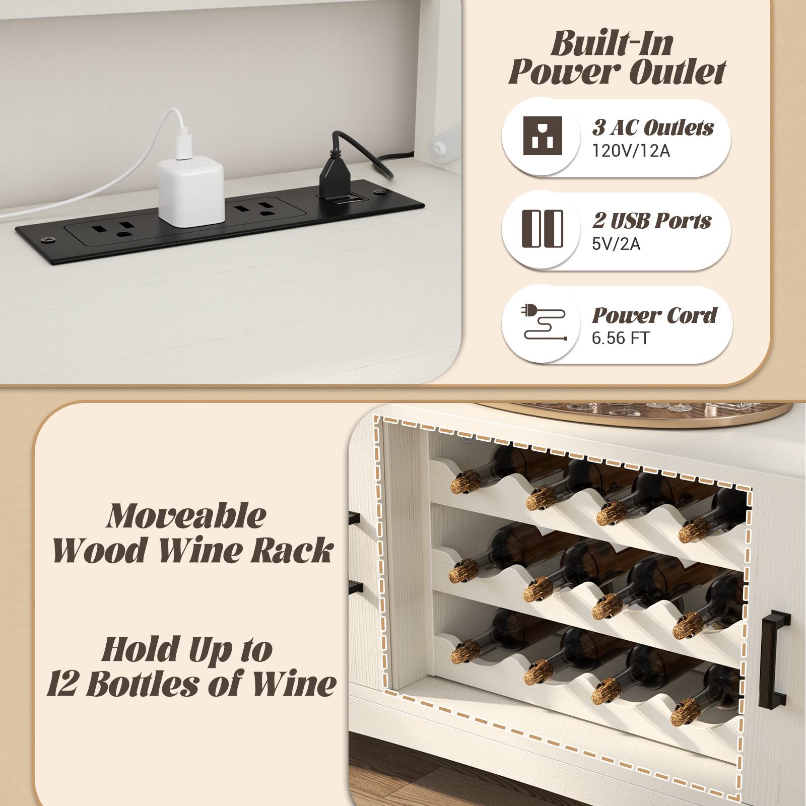 Built-In Power Outlet  
3 AC Outlets 120V/12A  
2 USB Ports 5V/2A  
Power Cord 6.56 FT  

Moveable Wood Wine Rack  
Hold Up to 12 Bottles of Wine