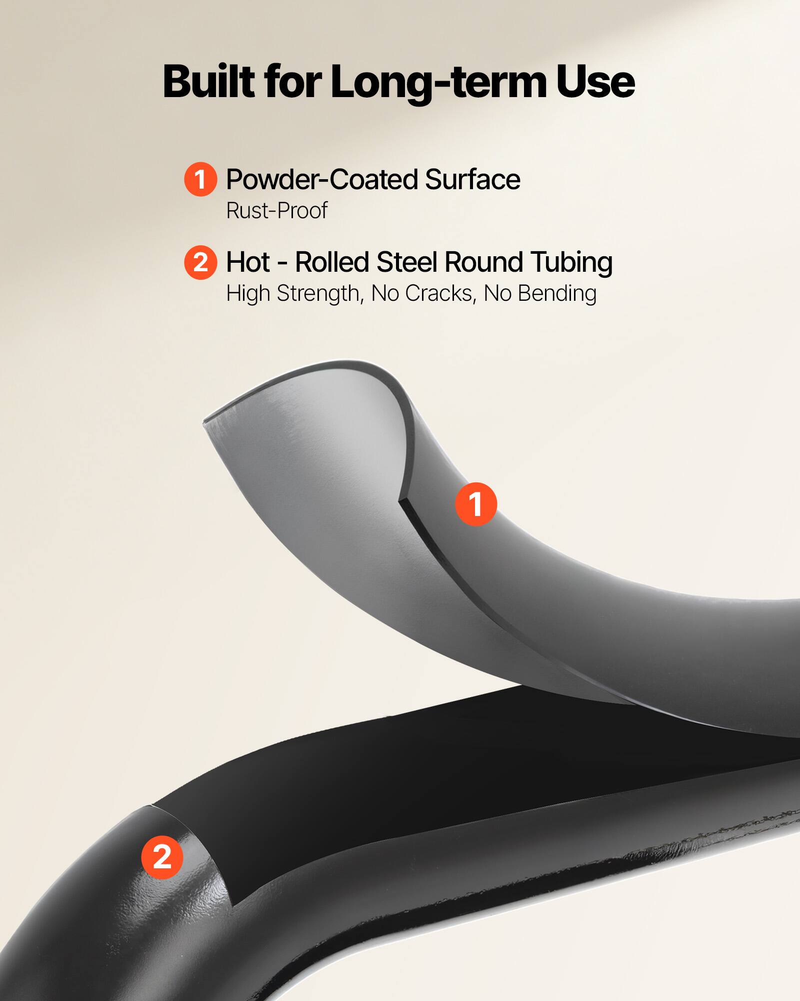 Built for Long-term Use

1. Powder-Coated Surface
   - Rust-Proof

2. Hot-Rolled Steel Round Tubing
   - High Strength, No Cracks, No Bending
