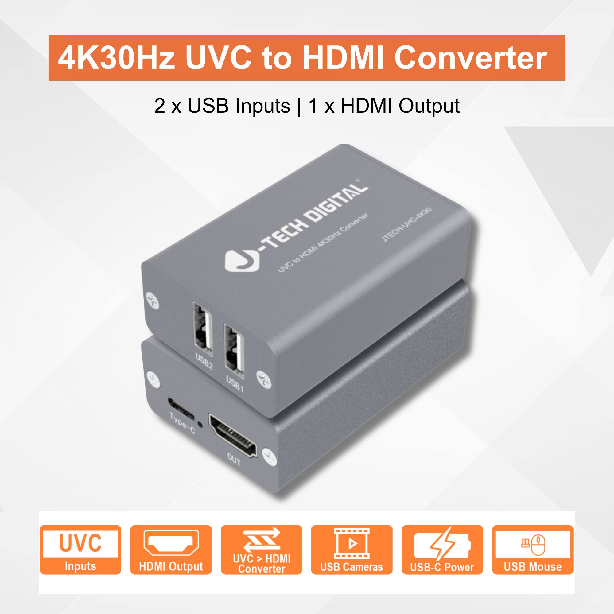 4K30Hz UVC to HDMI Converter  
2 x USB Inputs | 1 x HDMI Output  

J-TECH DIGITAL  
UVC 4K30Hz Converter  
JTECH-UHC-4K30  

UVC Inputs  
HDMI Output  
UVC > HDMI Converter  
USB Cameras  
USB-C Power  
USB Mouse