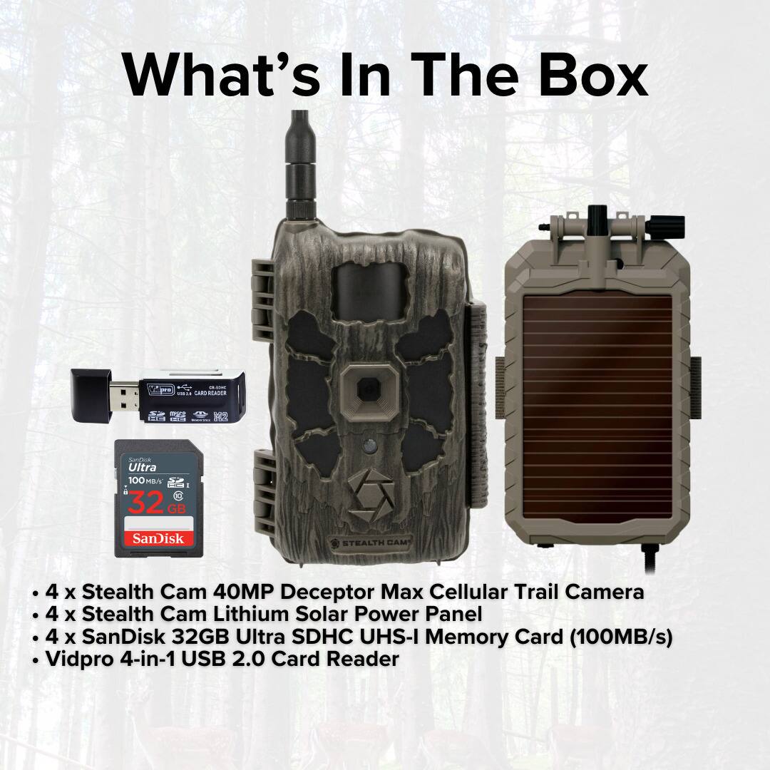 What's In The Box

- 4 x Stealth Cam 40MP Deceptor Max Cellular Trail Camera
- 4 x Stealth Cam Lithium Solar Power Panel
- 4 x SanDisk 32GB Ultra SDHC UHS-I Memory Card (100MB/s)
- Vidpro 4-in-1 USB 2.0 Card Reader