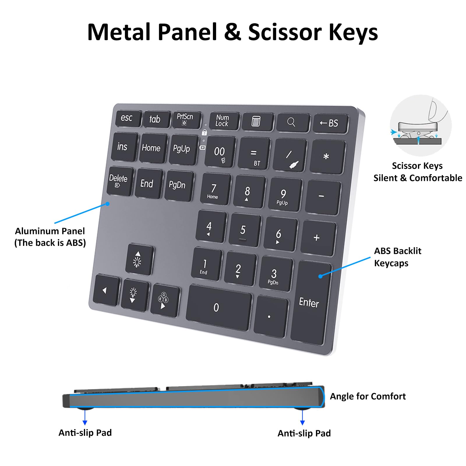 Metal Panel & Scissor Keys

- Aluminum Panel (The back is ABS)
- Scissor Keys Silent & Comfortable
- ABS Backlit Keycaps
- Angle for Comfort
- Anti-slip Pad