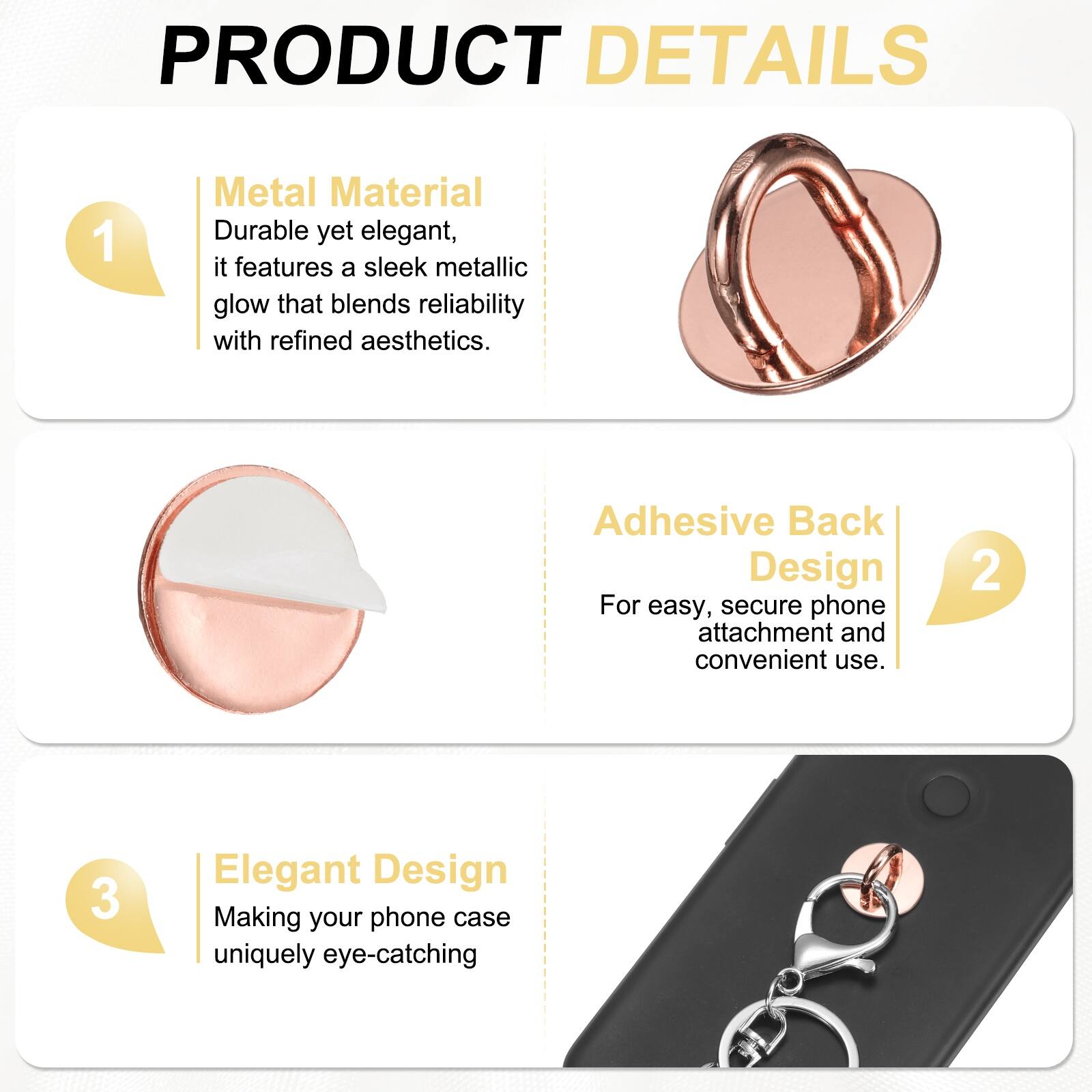 PRODUCT DETAILS

1. **Metal Material**  
   Durable yet elegant, it features a sleek metallic glow that blends reliability with refined aesthetics.

2. **Adhesive Back Design**  
   For easy, secure phone attachment and convenient use.

3. **Elegant Design**  
   Making your phone case uniquely eye-catching.