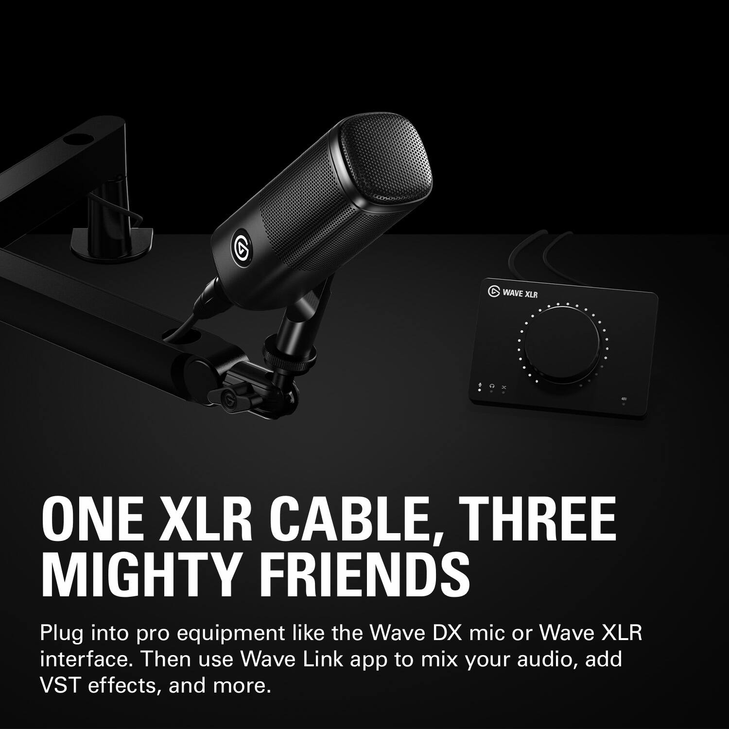 One XLR Cable, Three Mighty Friends: Plug into pro equipment like the Wave DX mic or Wave XLR interface. Then use Wave Link app to mix your audio, add VST effects, and more.