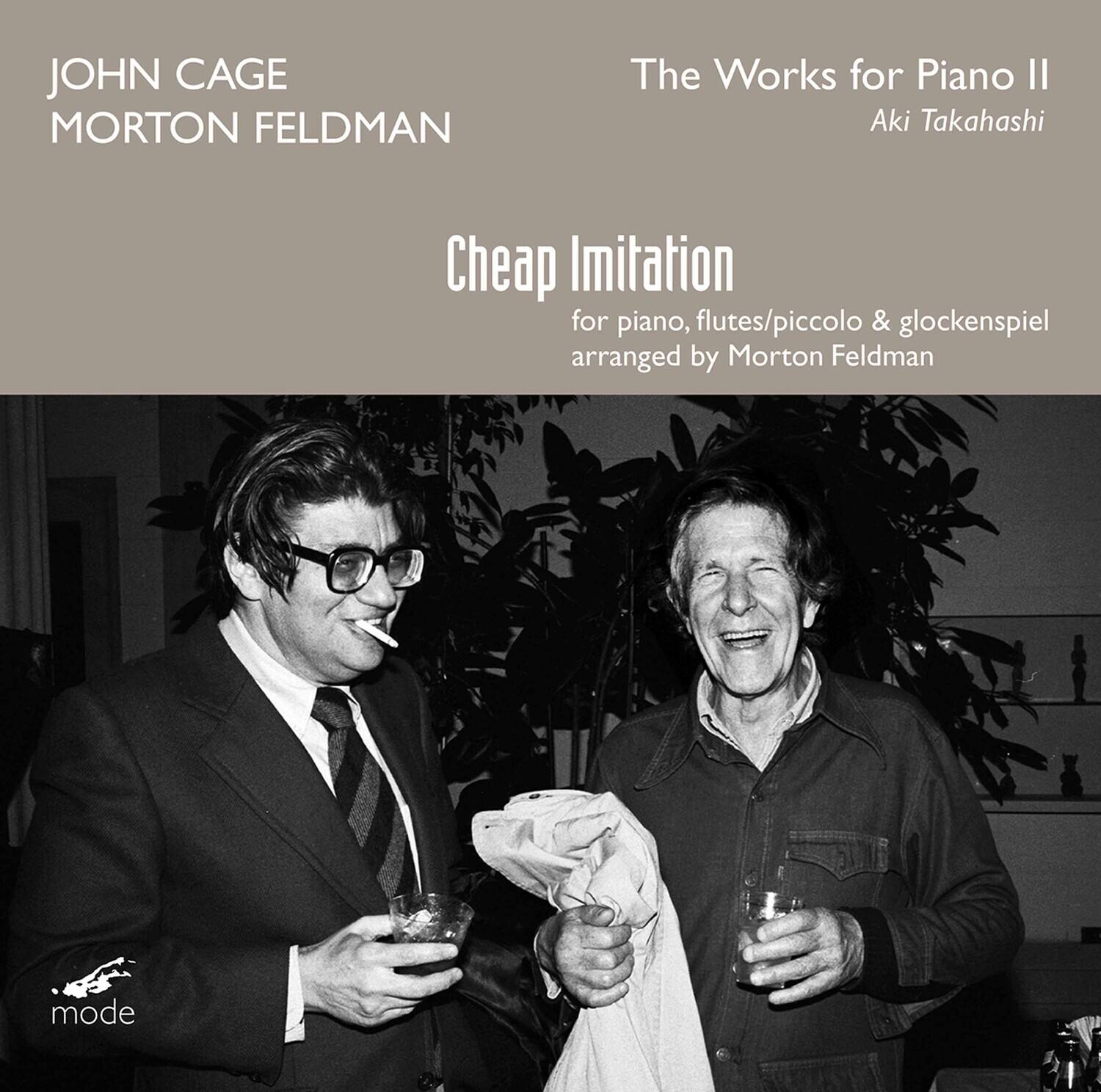 JOHN CAGE  
MORTON FELDMAN  

The Works for Piano II  
Aki Takahashi  

Cheap Imitation  
for piano, flutes/piccolo & glockenspiel  
arranged by Morton Feldman  

mode