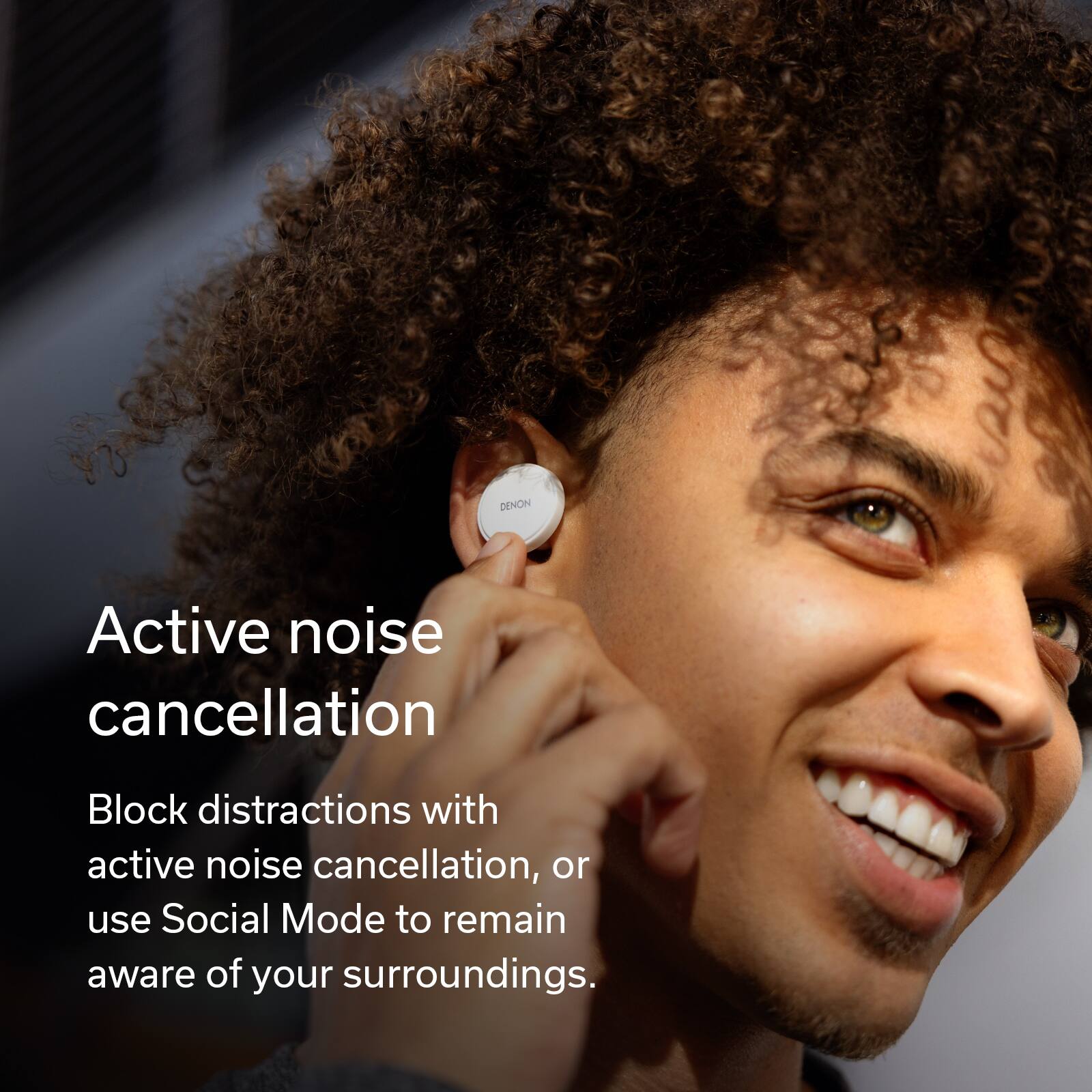 DENON Active noise cancellation Block distractions with active noise cancellation, or use Social Mode to remain aware of your surroundings.