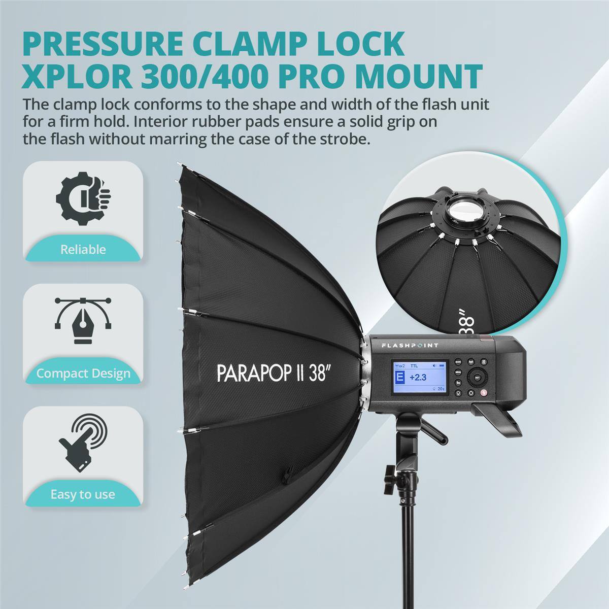PRESSURE CLAMP LOCK XPLOR 300/400 PRO MOUNT

The clamp lock conforms to the shape and width of the flash unit for a firm hold. Interior rubber pads ensure a solid grip on the flash without marring the case of the strobe.

Reliable
Compact Design
Easy to use

PARAPOP II 38" FLASHPOINT