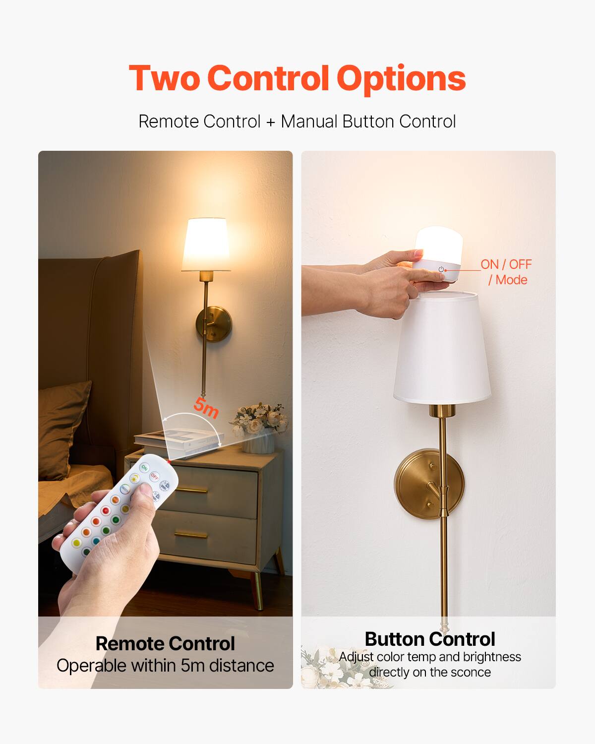 Two Control Options  
Remote Control + Manual Button Control  

Remote Control  
Operable within 5m distance  

Button Control  
Adjust color temp and brightness directly on the sconce  

ON / OFF / Mode