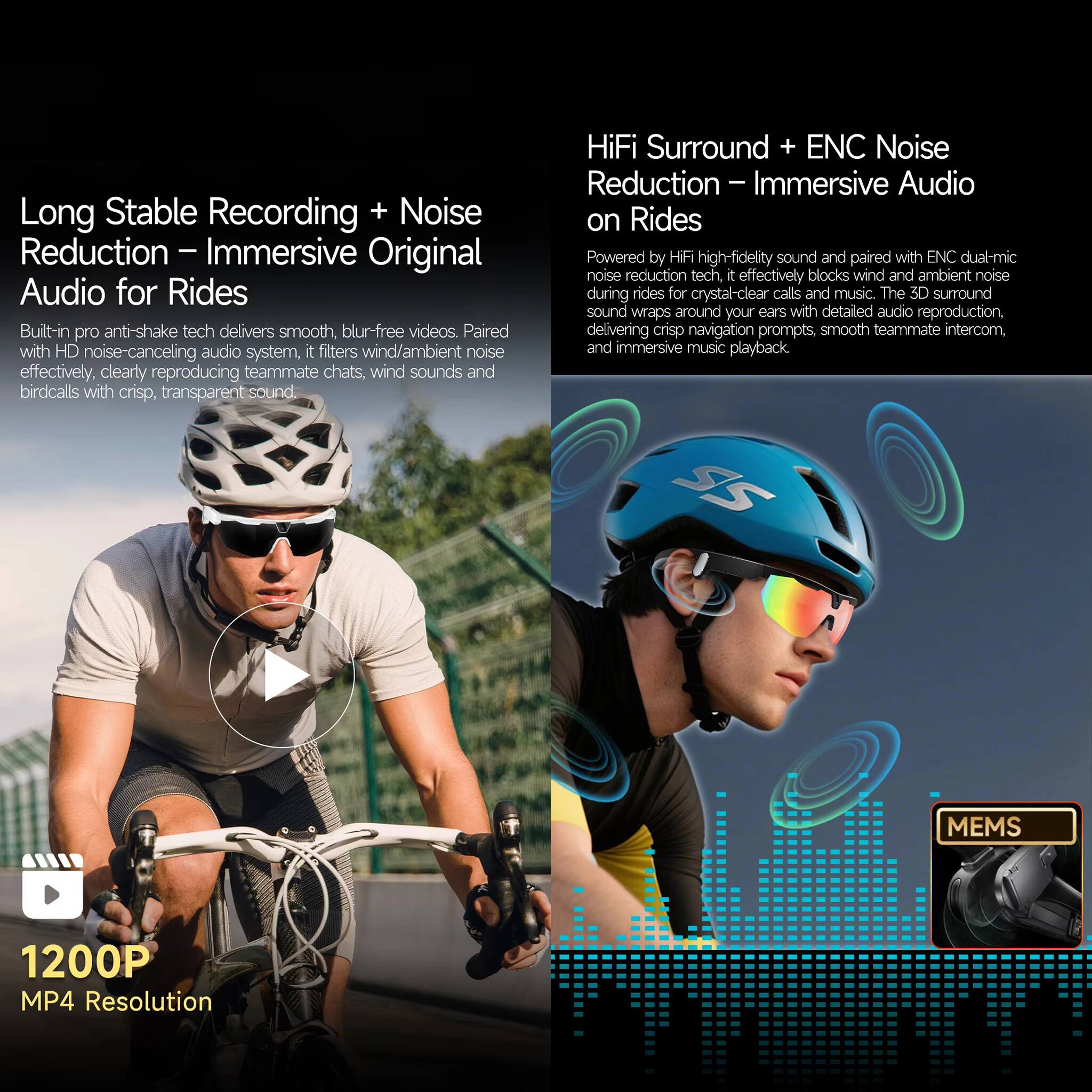 Long Stable Recording + Noise Reduction - Immersive Original Audio for Rides

Built-in pro anti-shake tech delivers smooth, blur-free videos. Paired with HD noise-canceling audio system, it filters wind/ambient noise effectively, clearly reproducing teammate chats, wind sounds and birdcalls with crisp, transparent sound.

HiFi Surround + ENC Noise Reduction - Immersive Audio on Rides

Powered by HiFi high-fidelity sound and paired with ENC dual-mic noise reduction tech, it effectively blocks wind and ambient noise during rides for crystal-clear calls and music. The 3D surround sound wraps around your ears with detailed audio reproduction, delivering crisp navigation prompts, smooth teammate intercom, and immersive music playback.

1200P MP4 Resolution