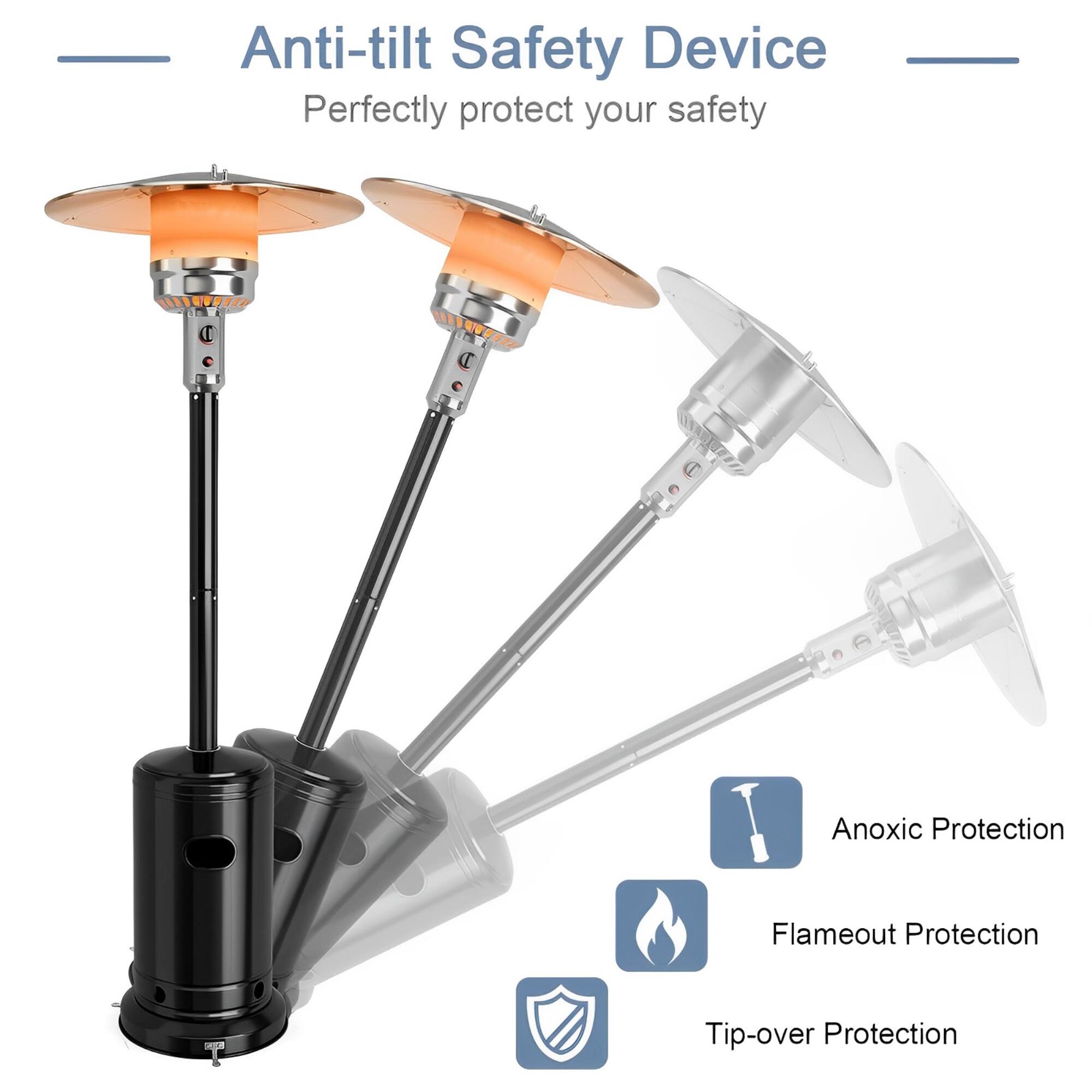 Anti-tilt Safety Device  
Perfectly protect your safety  

- Anoxic Protection  
- Flameout Protection  
- Tip-over Protection