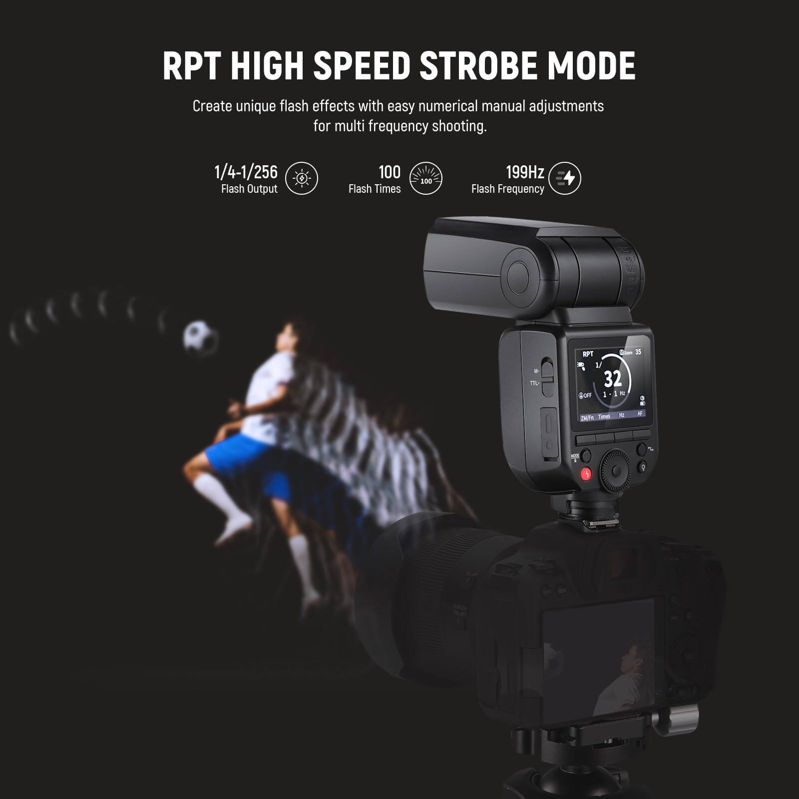 RPT HIGH SPEED STROBE MODE

Create unique flash effects with easy numerical manual adjustments for multi frequency shooting.

1/4-1/256 Flash Output  
100 Flash Times  
199Hz Flash Frequency