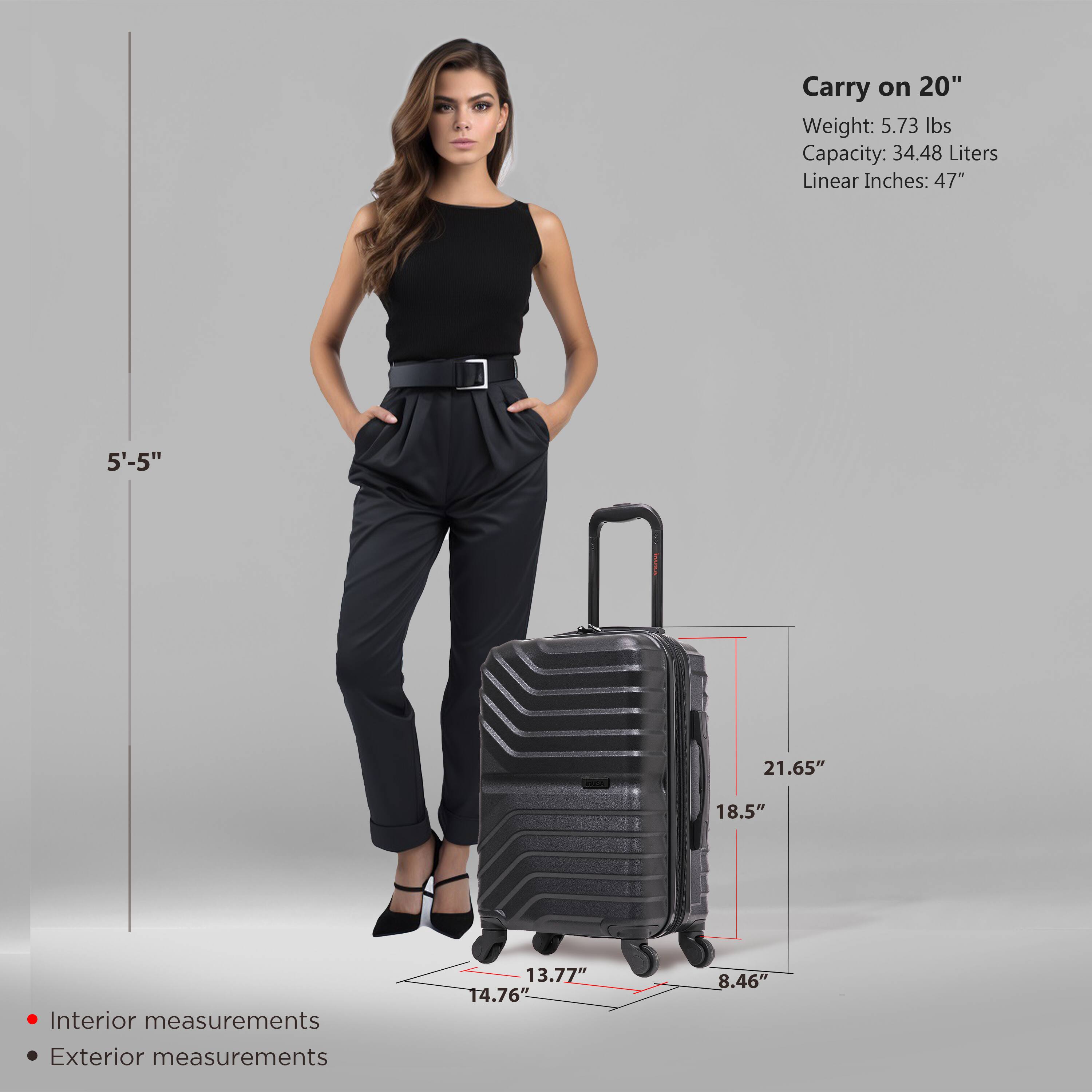 Carry on 20"  
Weight: 5.73 lbs  
Capacity: 34.48 Liters  
Linear Inches: 47"  

Interior measurements:  
13.77" x 14.76" x 8.46"  

Exterior measurements:  
21.65" x 18.5" x 8.46"  

5'-5"