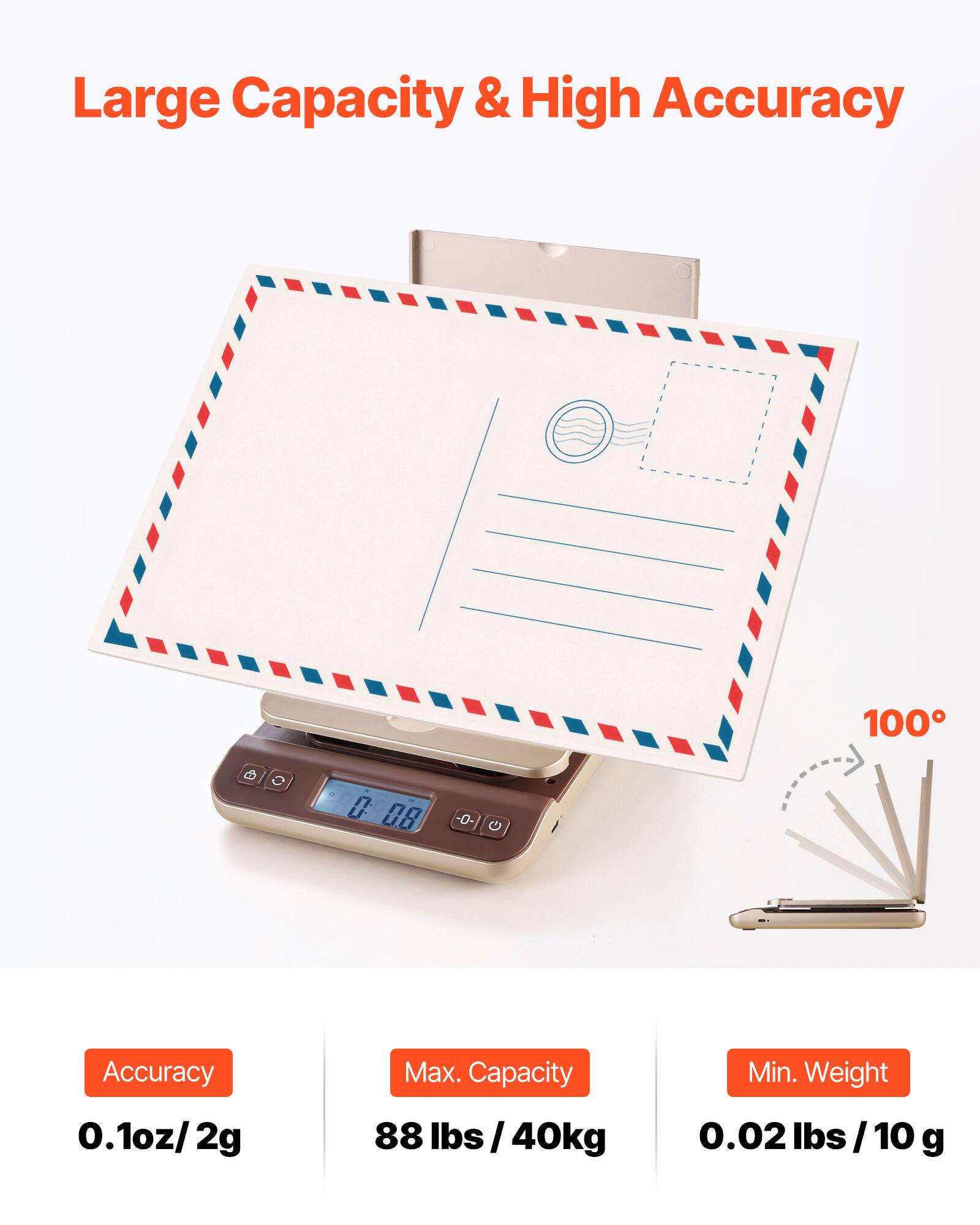 Large Capacity & High Accuracy

Accuracy: 0.1oz/2g  
Max. Capacity: 88 lbs / 40kg  
Min. Weight: 0.02 lbs / 10 g