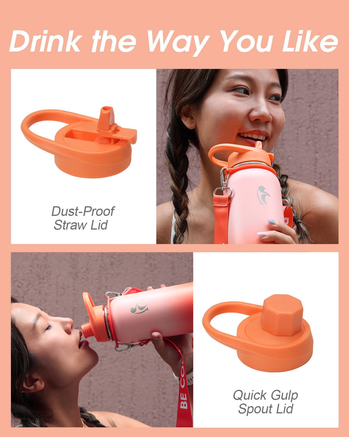 Drink the Way You Like

- Dust-Proof Straw Lid
- Quick Gulp Spout Lid