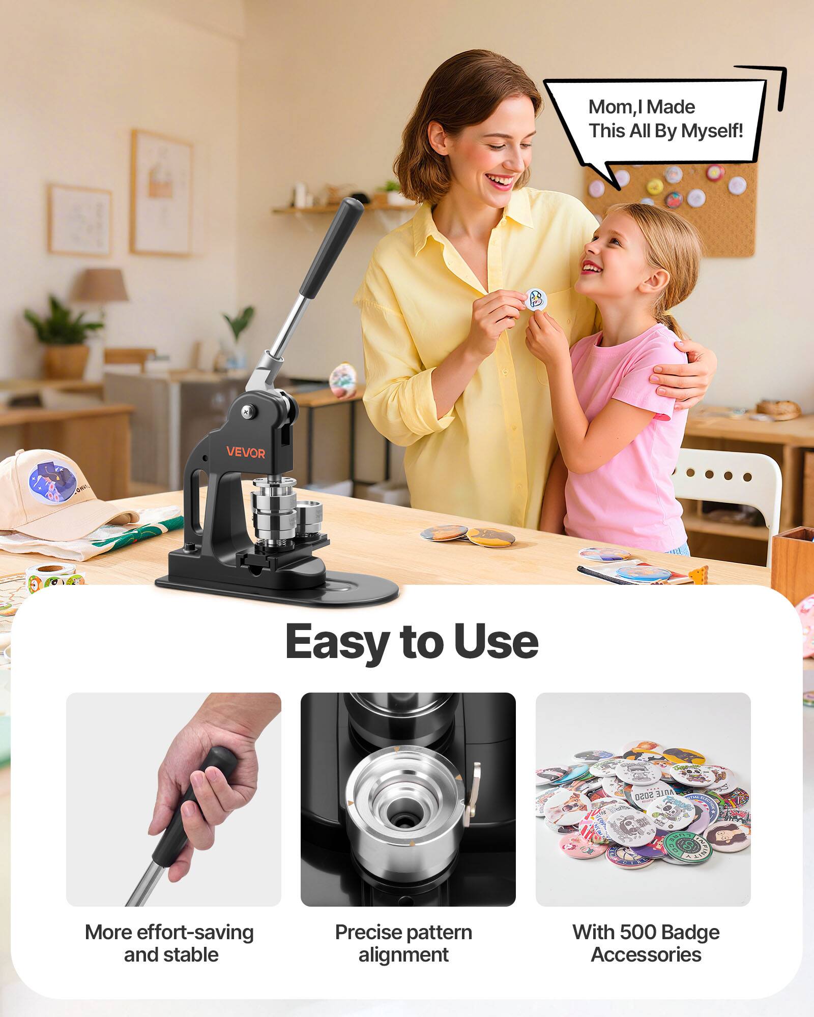 Mom, I Made This All By Myself!  
VEVOR  
Easy to Use  
More effort-saving and stable  
Precise pattern alignment  
With 500 Badge Accessories