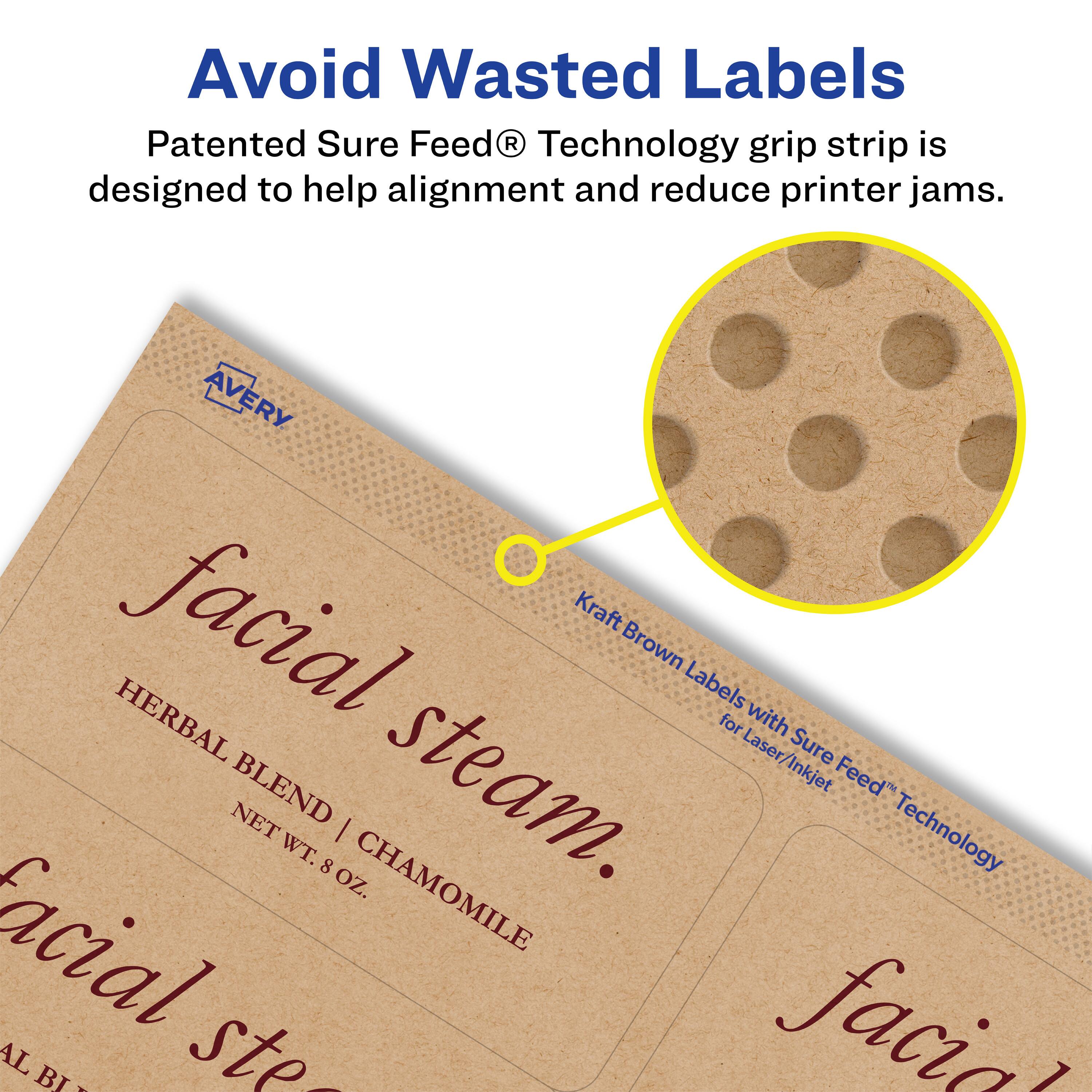 Avoid Wasted Labels

Patented Sure Feed® Technology grip strip is designed to help alignment and reduce printer jams.

AVERY facial steam
HERBAL BLEND | CHAMOMILE
NET WT. 8 OZ.

Kraft Brown Labels with Sure Feed® Technology for Laser/Inkjet