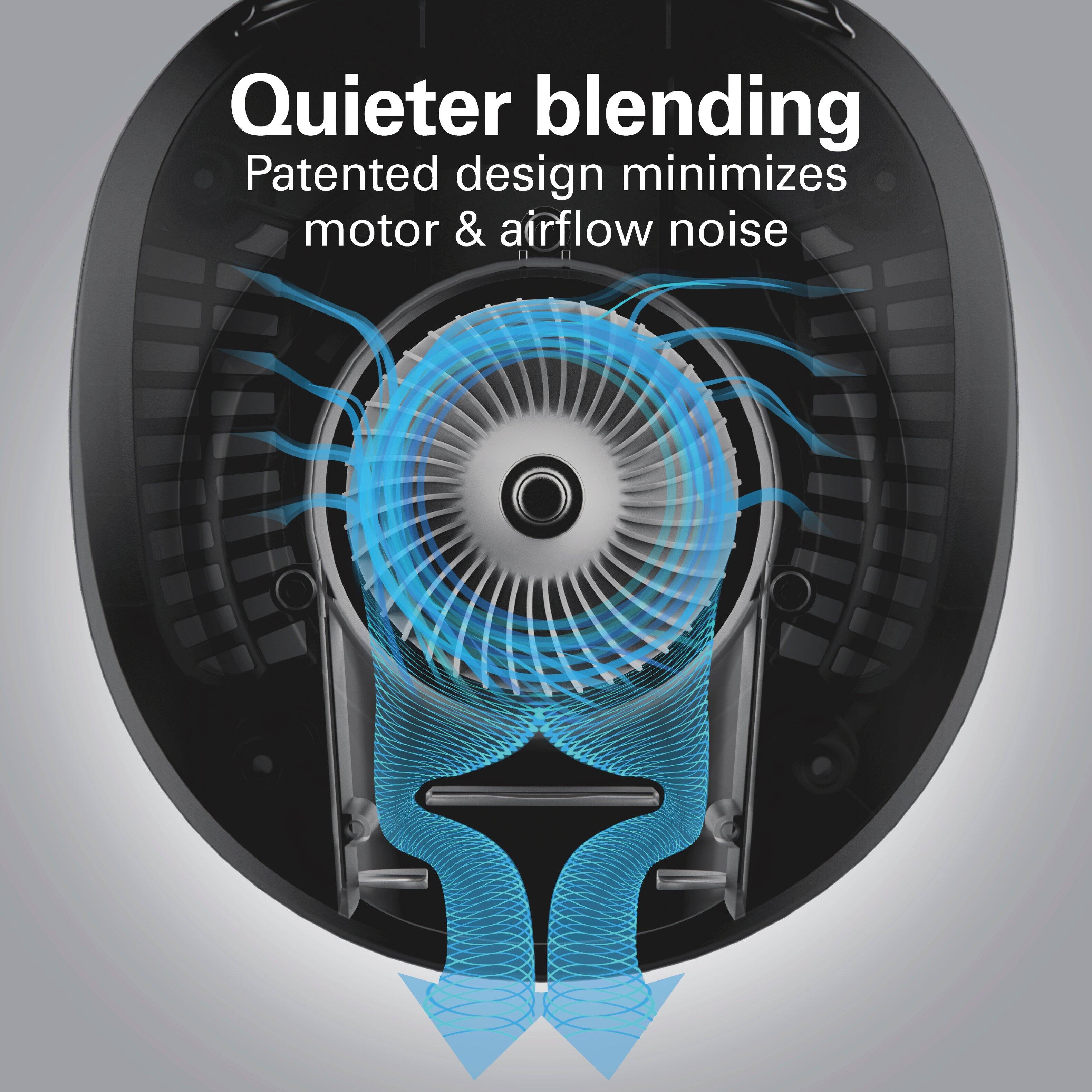 Quieter blending  
Patented design minimizes motor & airflow noise