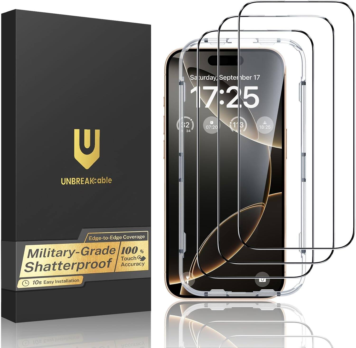 Saturday, September 17 17:25 3 2 07:20 :13 3 18:25 34

UNBREAKable
Edge-to-Edge Coverage Military-Grade 100 % Touch Shatterproof Accuracy 10s Easy Installation