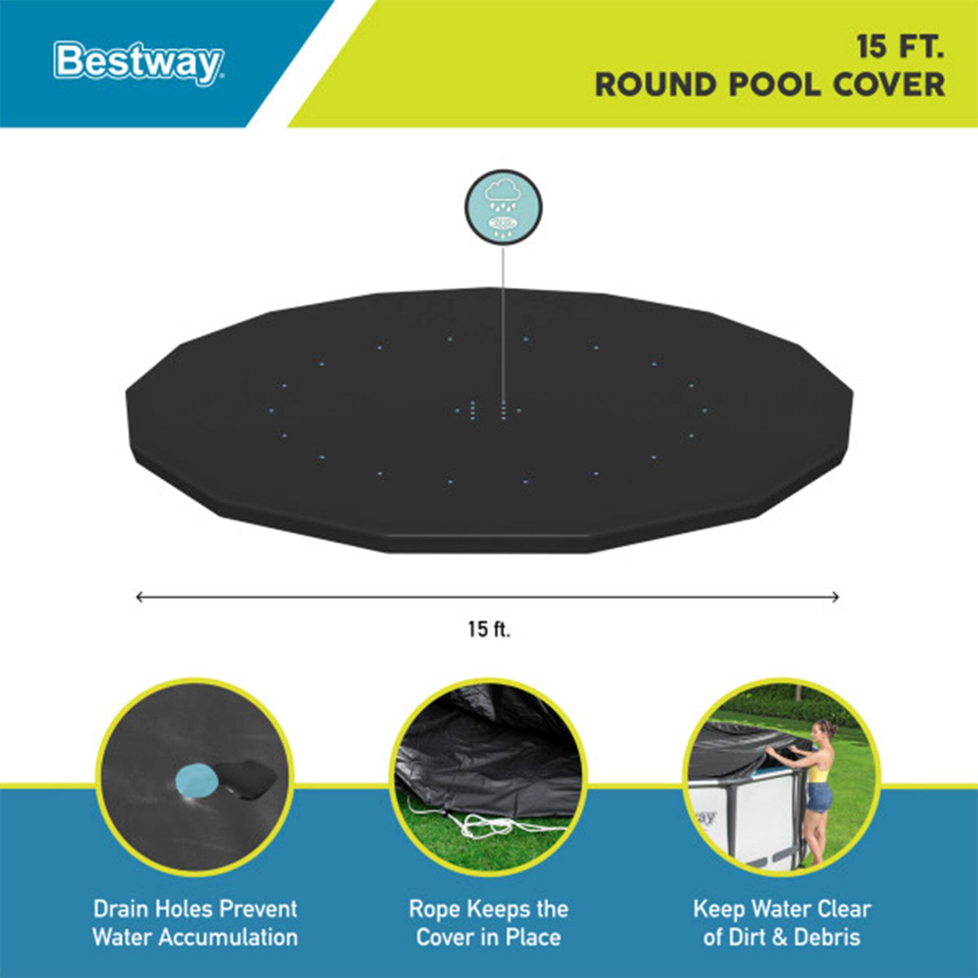 Bestway 15 FT. ROUND POOL COVER

- 15 ft.
- Drain Holes Prevent Water Accumulation
- Rope Keeps the Cover in Place
- Keep Water Clear of Dirt & Debris