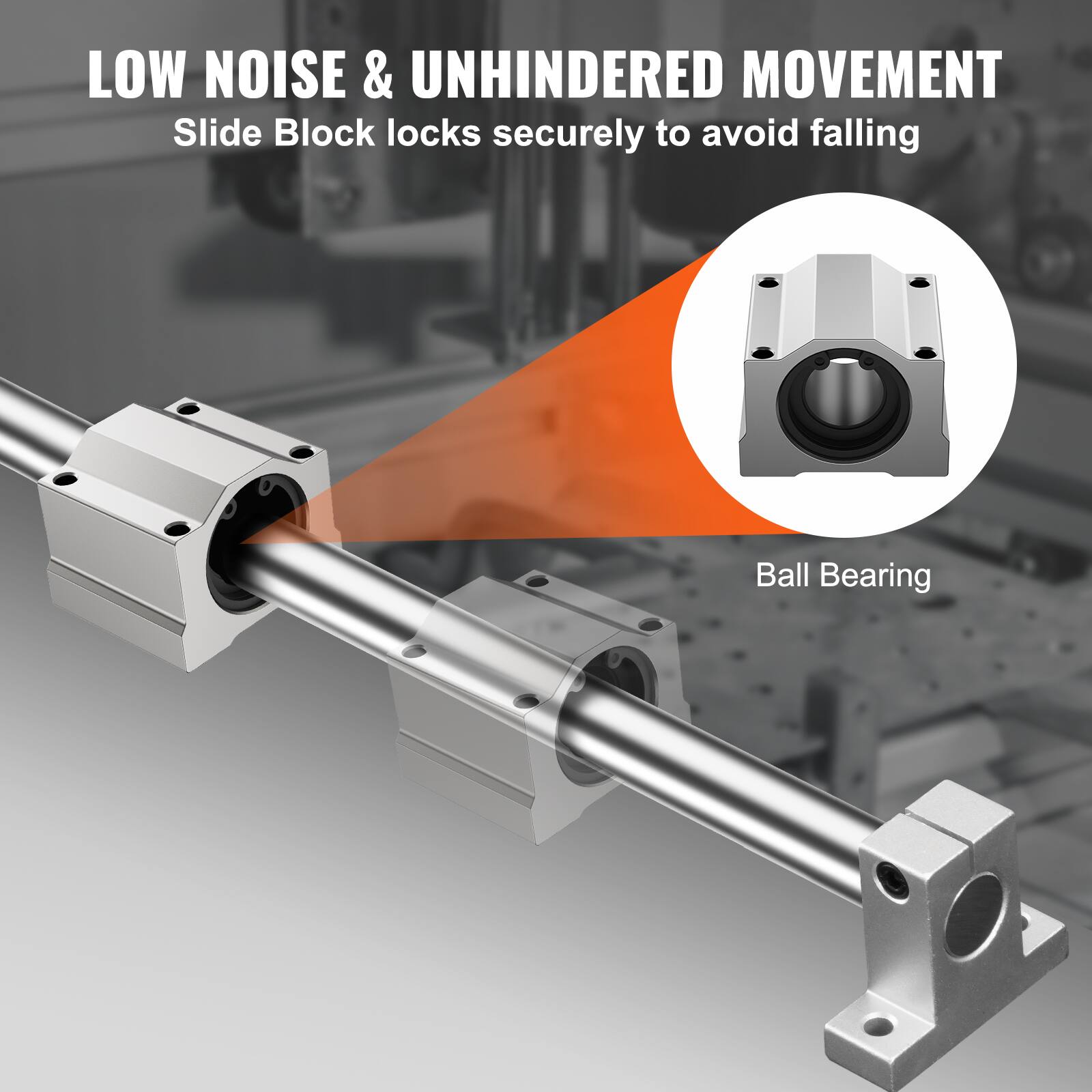 LOW NOISE & UNHINDERED MOVEMENT  
Slide Block locks securely to avoid falling  
Ball Bearing