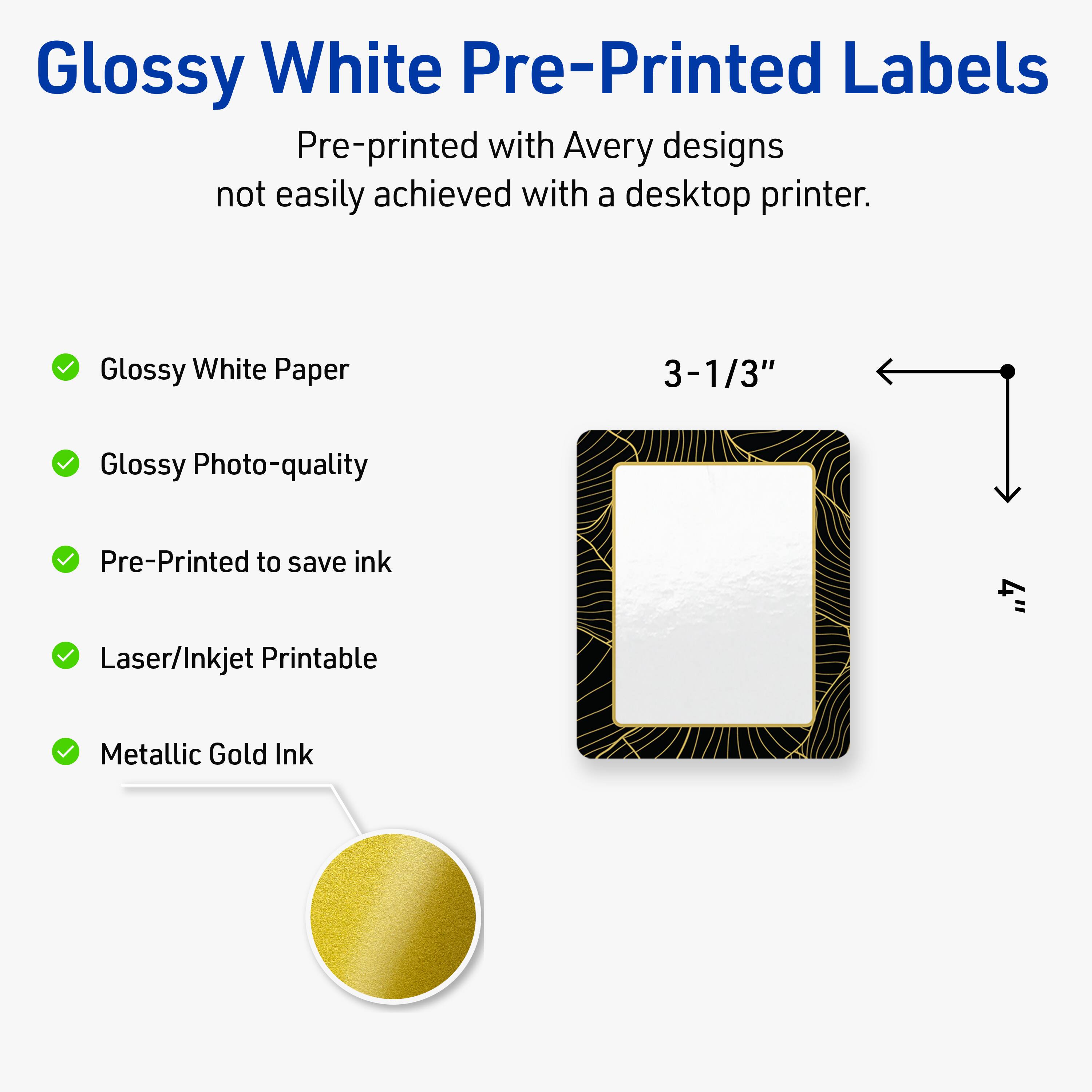 Glossy White Pre-Printed Labels

Pre-printed with Avery designs not easily achieved with a desktop printer.

- Glossy White Paper
- Glossy Photo-quality
- Pre-Printed to save ink
- Laser/Inkjet Printable
- Metallic Gold Ink

3-1/3"