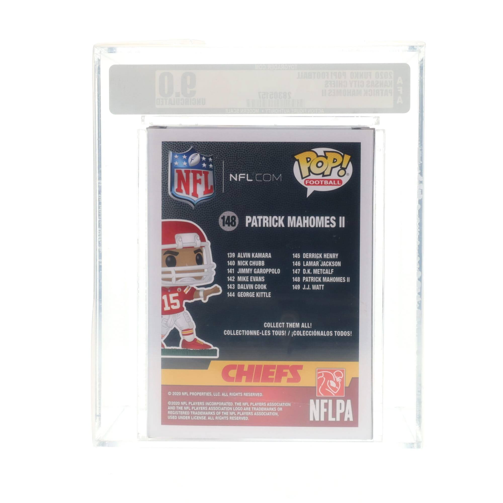 9.0 UNCIRCULATED  
FOOTBALL POP! 2020 CHIEFS CITY KANSAS  
28305157 II MAHOMES PATRICK  
1:1 SCALE A020A0M  
VOIDS NFL.COM POP! NFL FOOTBALL  
148 PATRICK MAHOMES II  
139 ALVIN KAMARA  
145 DERRICK HENRY  
140 NICK CHUBB  
146 LAMAR JACKSON  
141 JIMMY GAROPPOLO  
147 D.K. METCALF  
142 MIKE EVANS  
148 PATRICK MAHOMES II  
143 DALVIN COOK  
149 JJ. WATT  
144 GEORGE KITTLE  
COLLECT THEM ALL!  
COLLECTIONNE-LES TOUS!  
COLECCIONALOS TODOS!  
CHIEFS 2020  
NFL PROPERTIES LLC ALL RIGHTS RESERVED  
©2020 NFL PLAYERS INCORPORATED  
©2020 NFL PLAYERS ASSOCIATION AND THE NFL PLAYERS ASSOCIATION LOGO