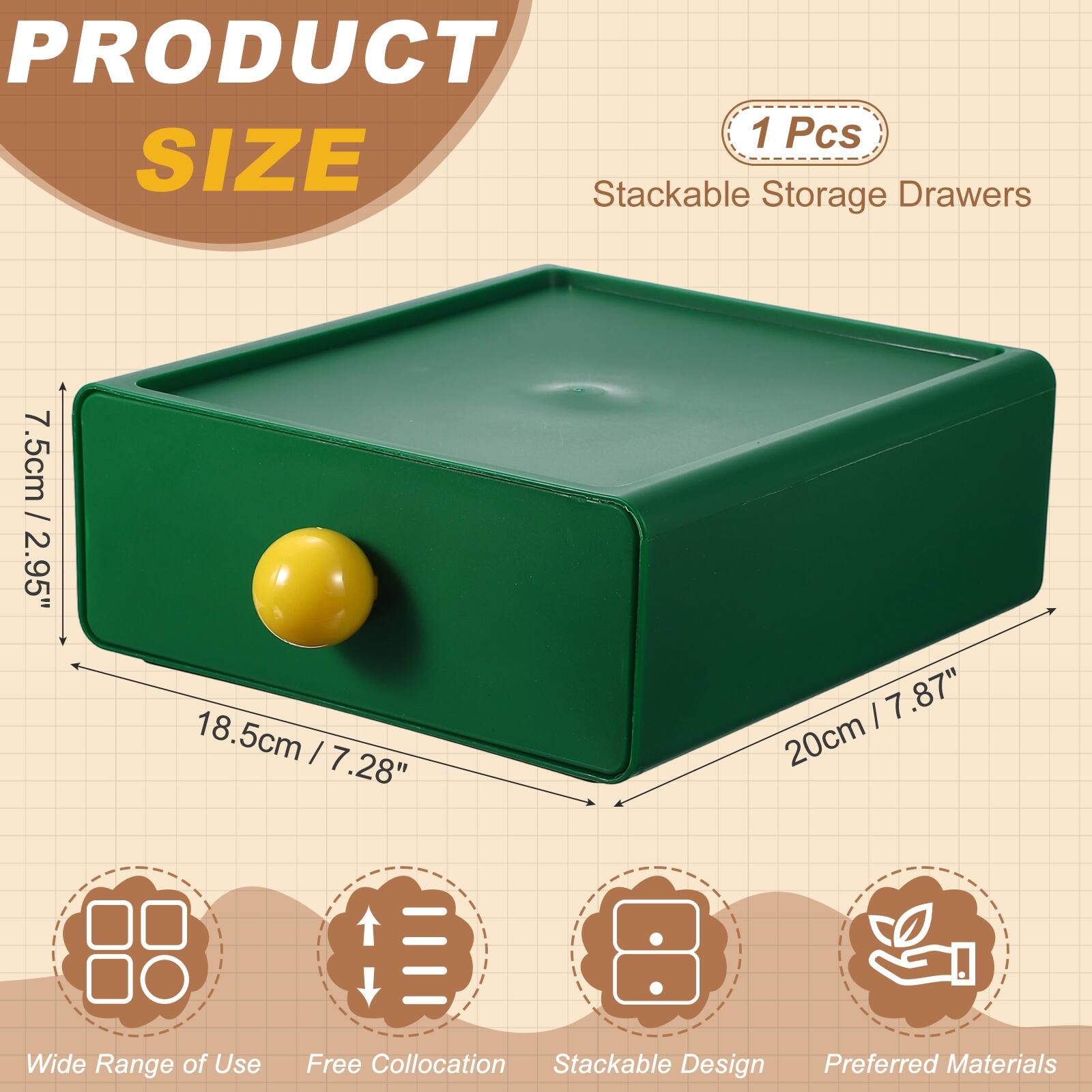 PRODUCT SIZE

1 Pcs

Stackable Storage Drawers

7.5cm / 2.95"  
18.5cm / 7.28"  
20cm / 7.87" Wide

Wide Range of Use  
Free Collation  
Stackable Design  
Preferred Materials