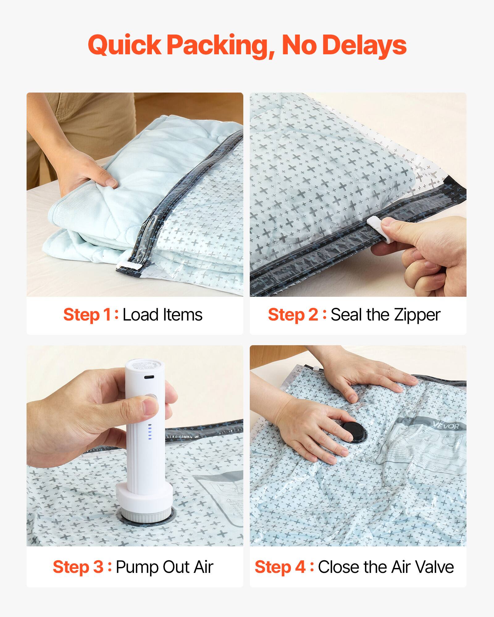 Quick Packing, No Delays

Step 1: Load Items

Step 2: Seal the Zipper

Step 3: Pump Out Air

Step 4: Close the Air Valve
