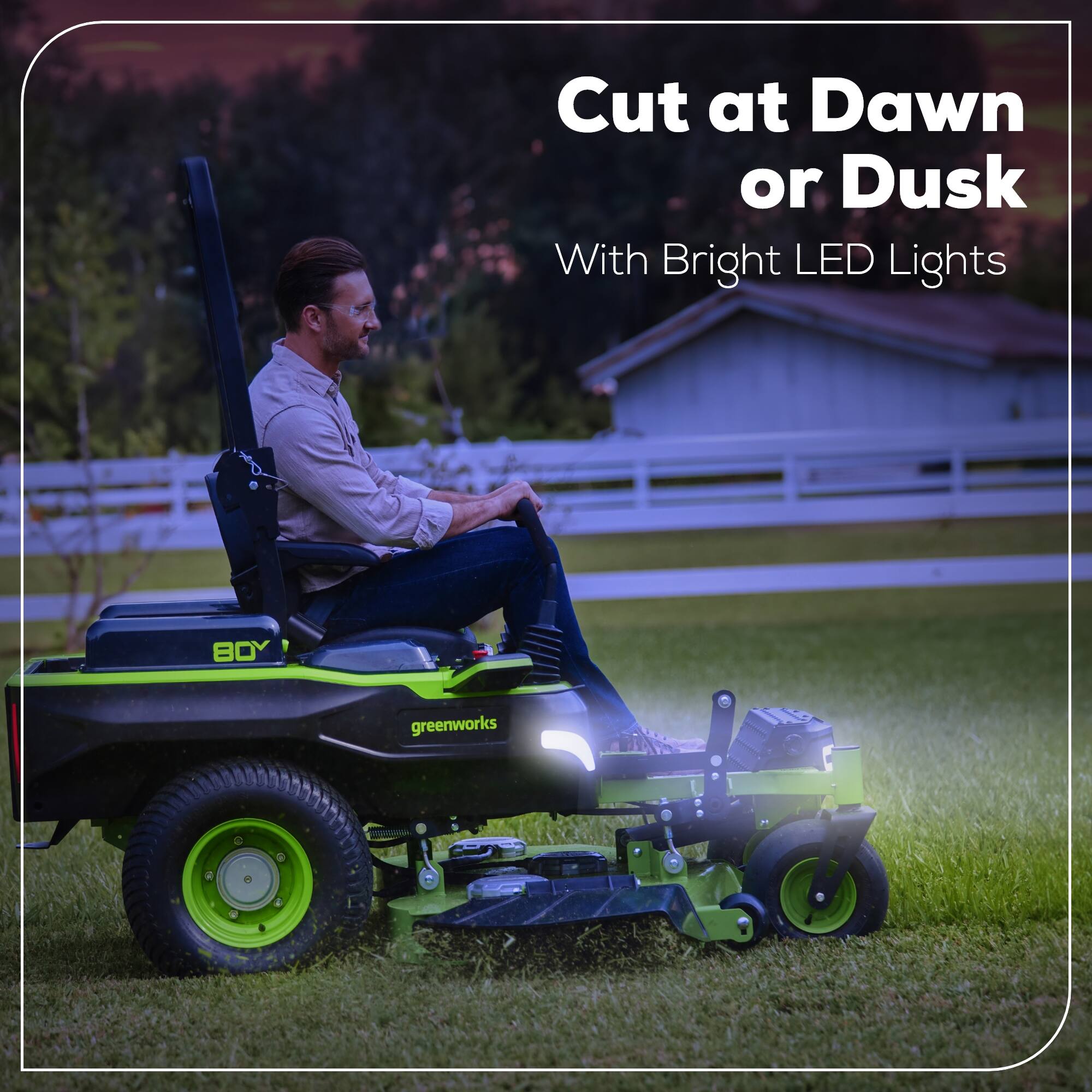 Cut at Dawn or Dusk  
With Bright LED Lights  
80 greenworks