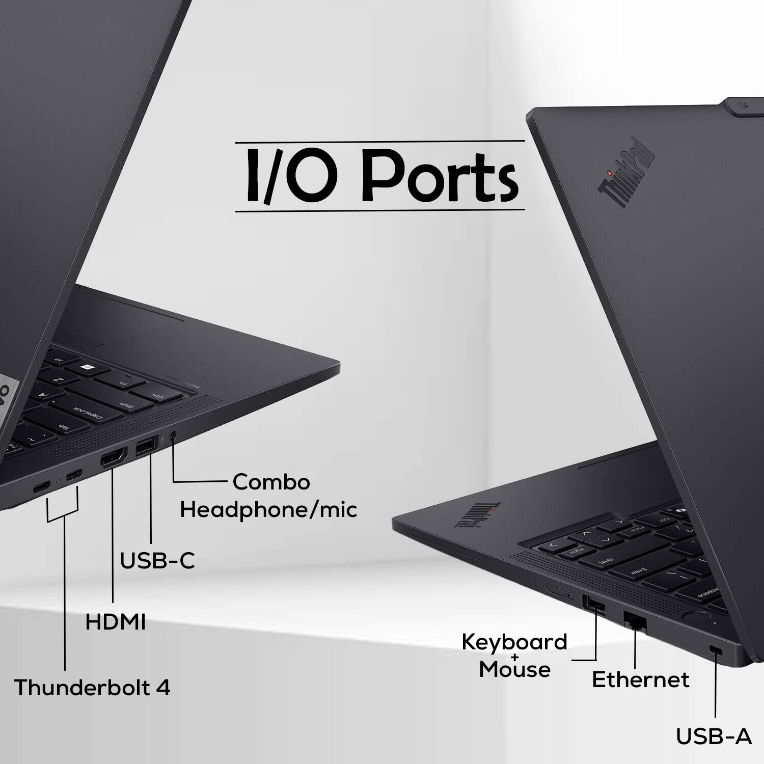 I/O Ports ThinkPad  
- Combo Headphone/mic  
- USB-C  
- HDMI  
- Thunderbolt 4  
- Keyboard + Mouse  
- Ethernet  
- USB-A