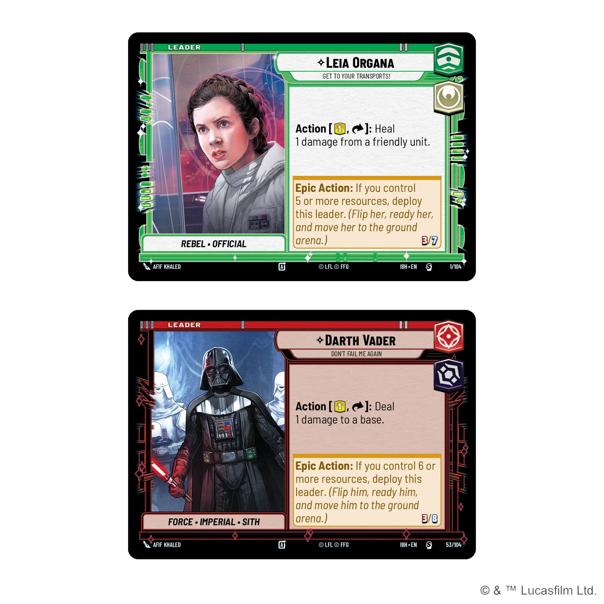 LEADER LEIA ORGANA  
GET TO YOUR TRANSPORTS!  
Action [1]: Heal 1 damage from a friendly unit.  
Epic Action: If you control 5 or more resources, deploy this leader. (Flip her, ready her, and move her to the ground arena.)  

LEADER DARTH VADER  
DON'T FAIL ME AGAIN  
Action [1]: Deal 1 damage to a base.  
Epic Action: If you control 6 or more resources, deploy this leader. (Flip him, ready him, and move him to the ground arena.)  

REBEL • OFFICIAL  
FORCE • IMPERIAL • SITH  

© & ™ Lucasfilm Ltd.