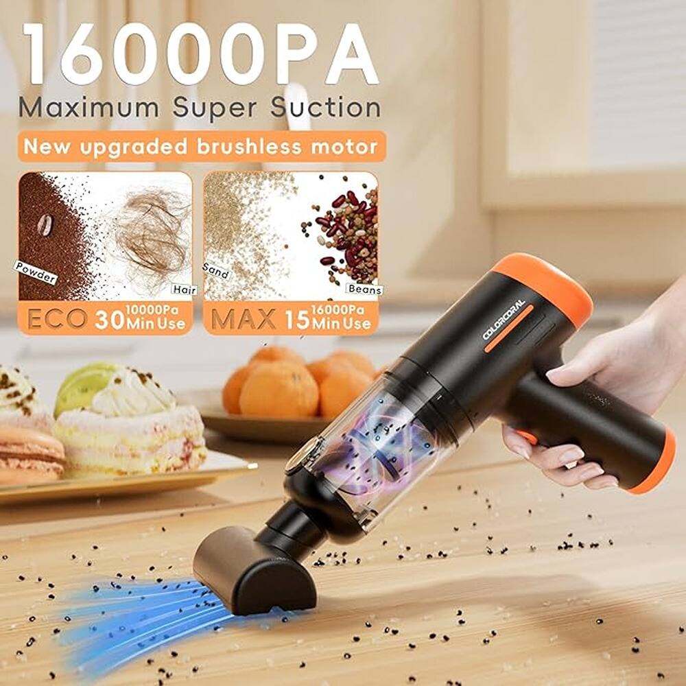 16000PA  
Maximum Super Suction  
New upgraded brushless motor  

Powder  
Hair  
Sand  
Beans  

ECO 30 Min Use  
10000Pa  

MAX 15 Min Use  
16000Pa  

COLORCORAL