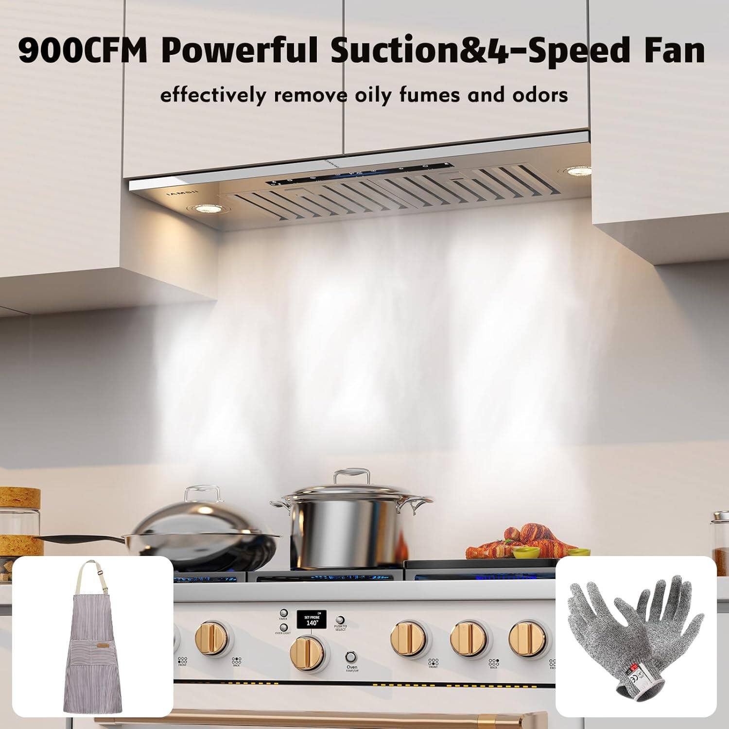 900CFM Powerful Suction & 4-Speed Fan  
effectively remove oily fumes and odors
